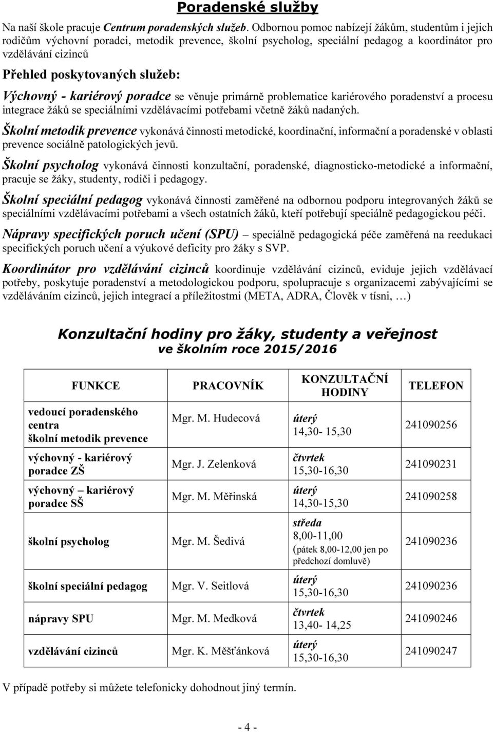 Výchovný - kariérový poradce se věnuje primárně problematice kariérového poradenství a procesu integrace žáků se speciálními vzdělávacími potřebami včetně žáků nadaných.