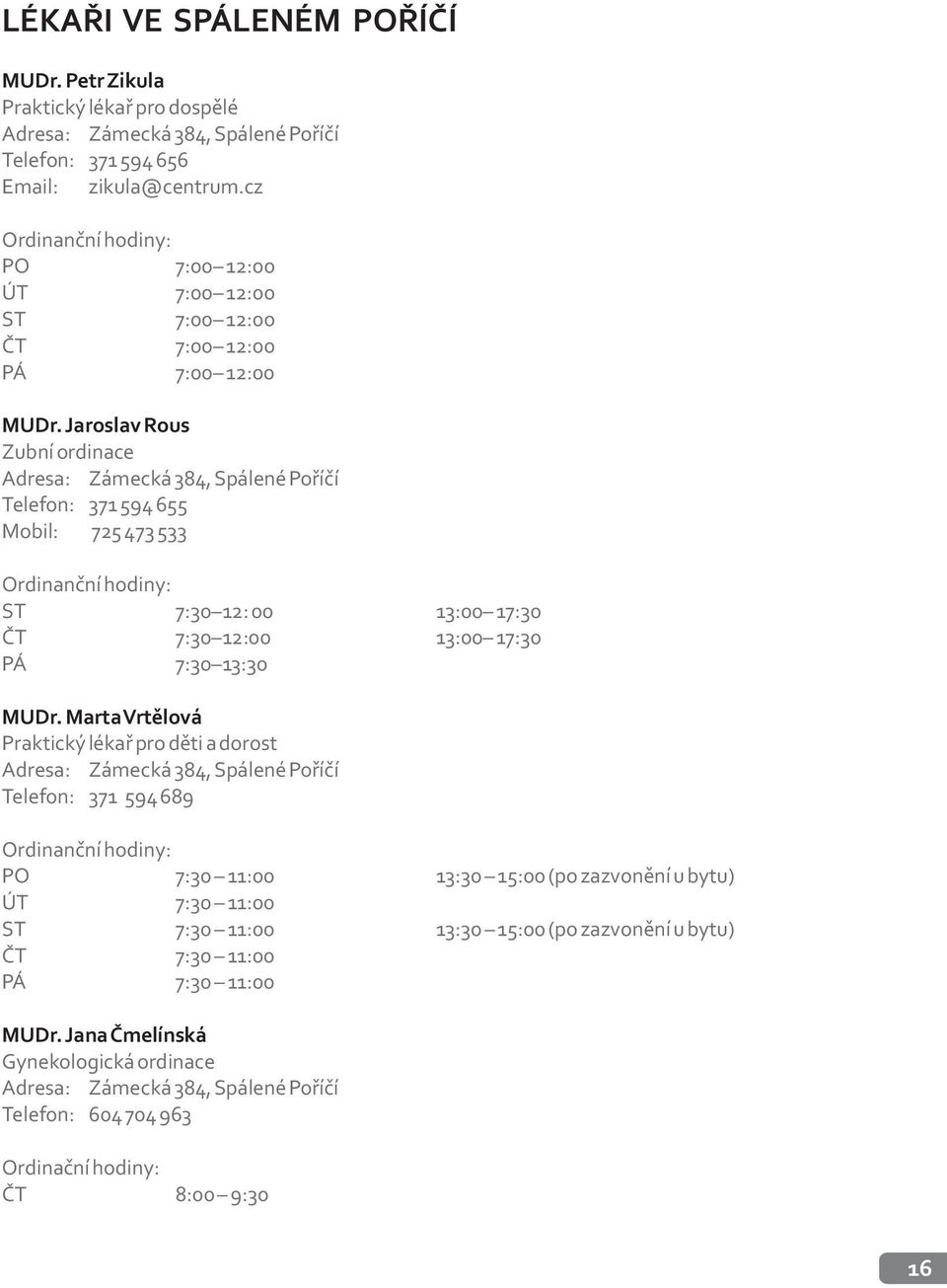 Jaroslav Rous Zubní ordinace Adresa: Zámecká 384, Spálené Poøíèí Telefon: 371 594 655 Mobil: 725 473 533 Ordinanèní hodiny: ST 7:30 12: 00 13:00 17:30 ÈT 7:30 12:00 13:00 17:30 PÁ 7:30 13:30 MUDr.