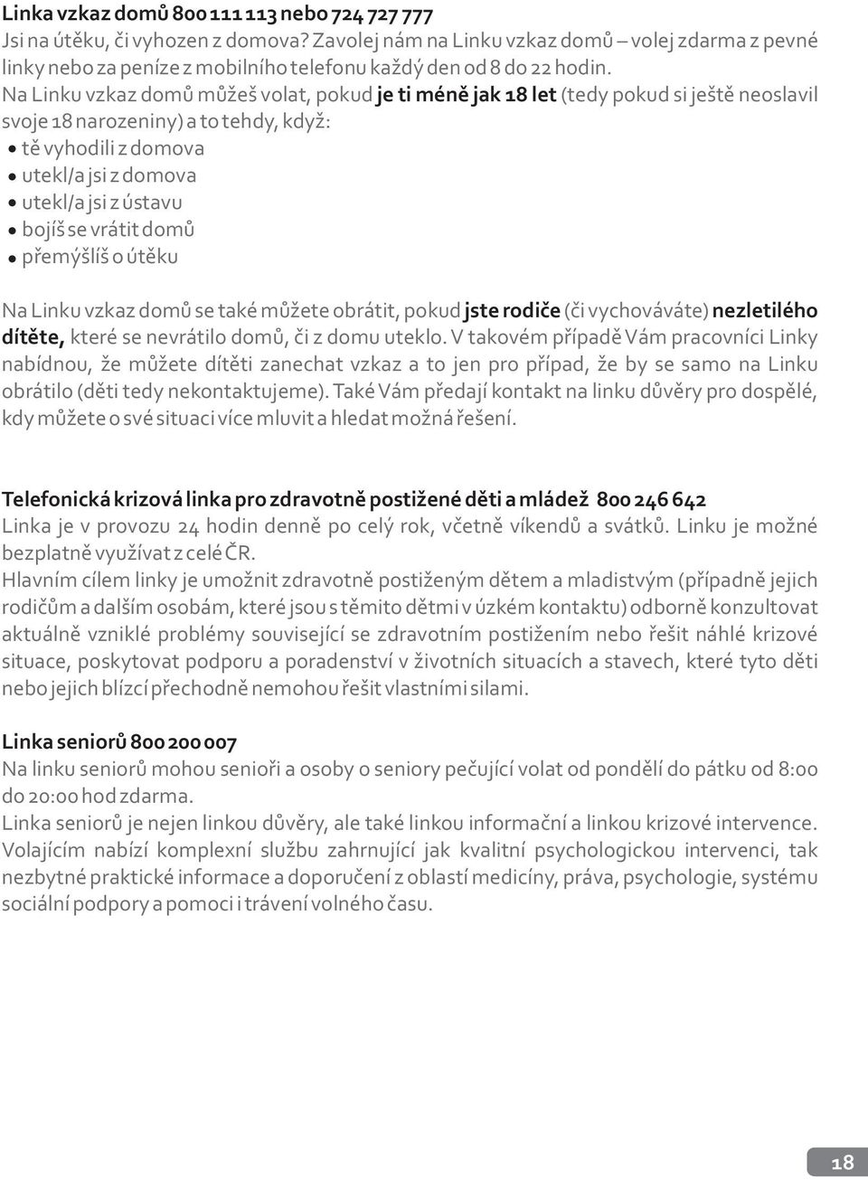 Na Linku vzkaz domù mùžeš volat, pokud je ti ménì jak 18 let (tedy pokud si ještì neoslavil svoje 18 narozeniny) a to tehdy, když: tì vyhodili z domova utekl/a jsi z domova utekl/a jsi z ústavu bojíš