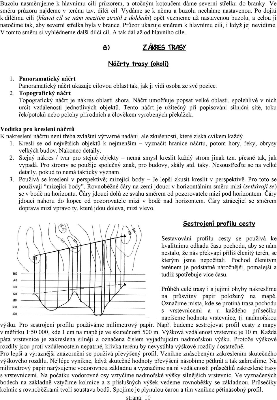 Průzor ukazuje směrem k hlavnímu cíli, i když jej nevidíme. V tomto směru si vyhlédneme další dílčí cíl. A tak dál až od hlavního cíle. 8) Zákres trasy Náčrty trasy (okolí) 1.