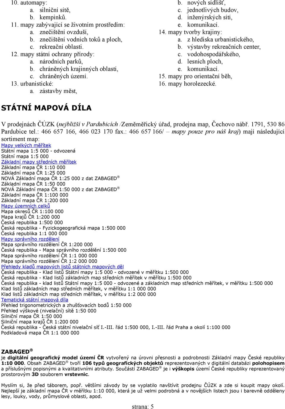 inženýrských sítí, e. komunikací. 14. mapy tvorby krajiny: a. z hlediska urbanistického, b. výstavby rekreačních center, c. vodohospodářského, d. lesních ploch, e. komunikací. 15.