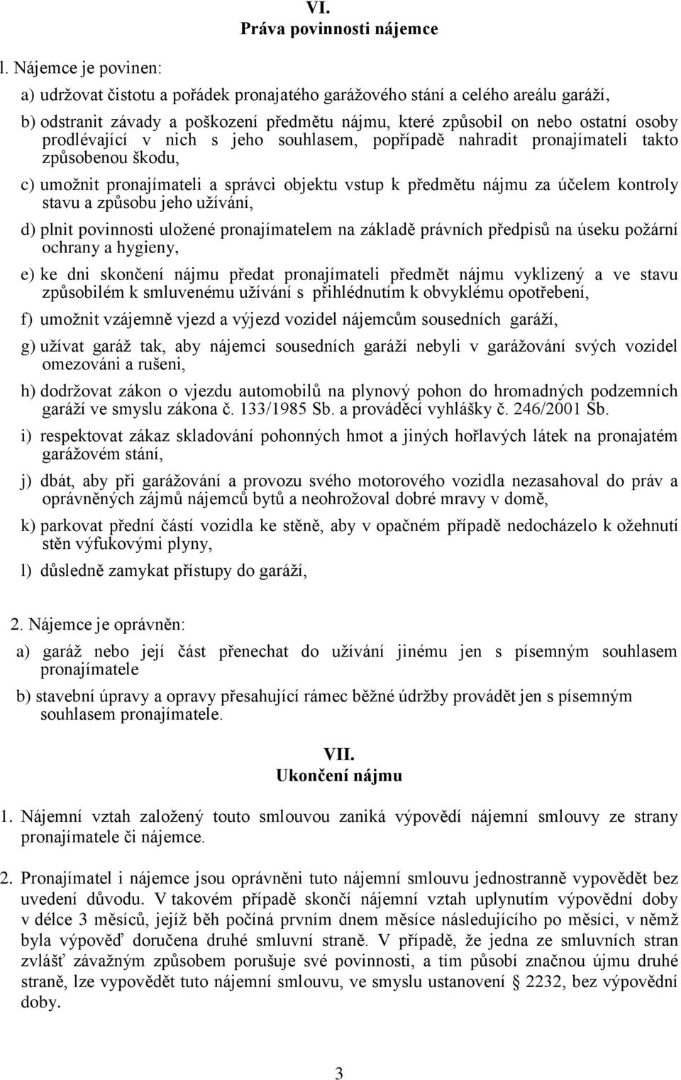 prodlévající v nich s jeho souhlasem, popřípadě nahradit pronajímateli takto způsobenou škodu, c) umožnit pronajímateli a správci objektu vstup k předmětu nájmu za účelem kontroly stavu a způsobu