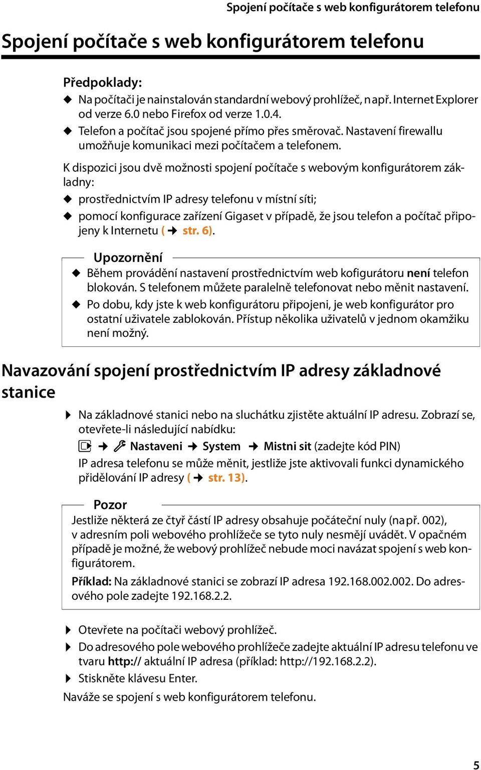 K dispozici jsou dvě možnosti spojení počítače s webovým konfigurátorem základny: u prostřednictvím IP adresy telefonu v místní síti; u pomocí konfigurace zařízení Gigaset v případě, že jsou telefon