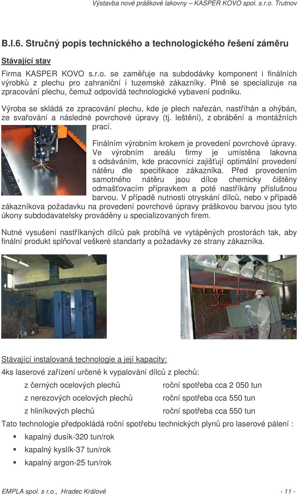 Výroba se skládá ze zpracování plechu, kde je plech naezán, nastíhán a ohýbán, ze svaování a následné povrchové úpravy (tj. leštní), z obrábní a montážních prací.