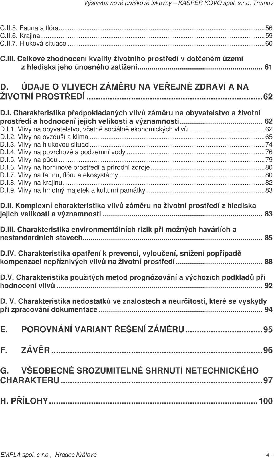 I.1. Vlivy na obyvatelstvo, vetn sociáln ekonomických vliv...62 D.I.2. Vlivy na ovzduší a klima...65 D.I.3. Vlivy na hlukovou situaci...74 D.I.4. Vlivy na povrchové a podzemní vody...76 D.I.5. Vlivy na pdu.