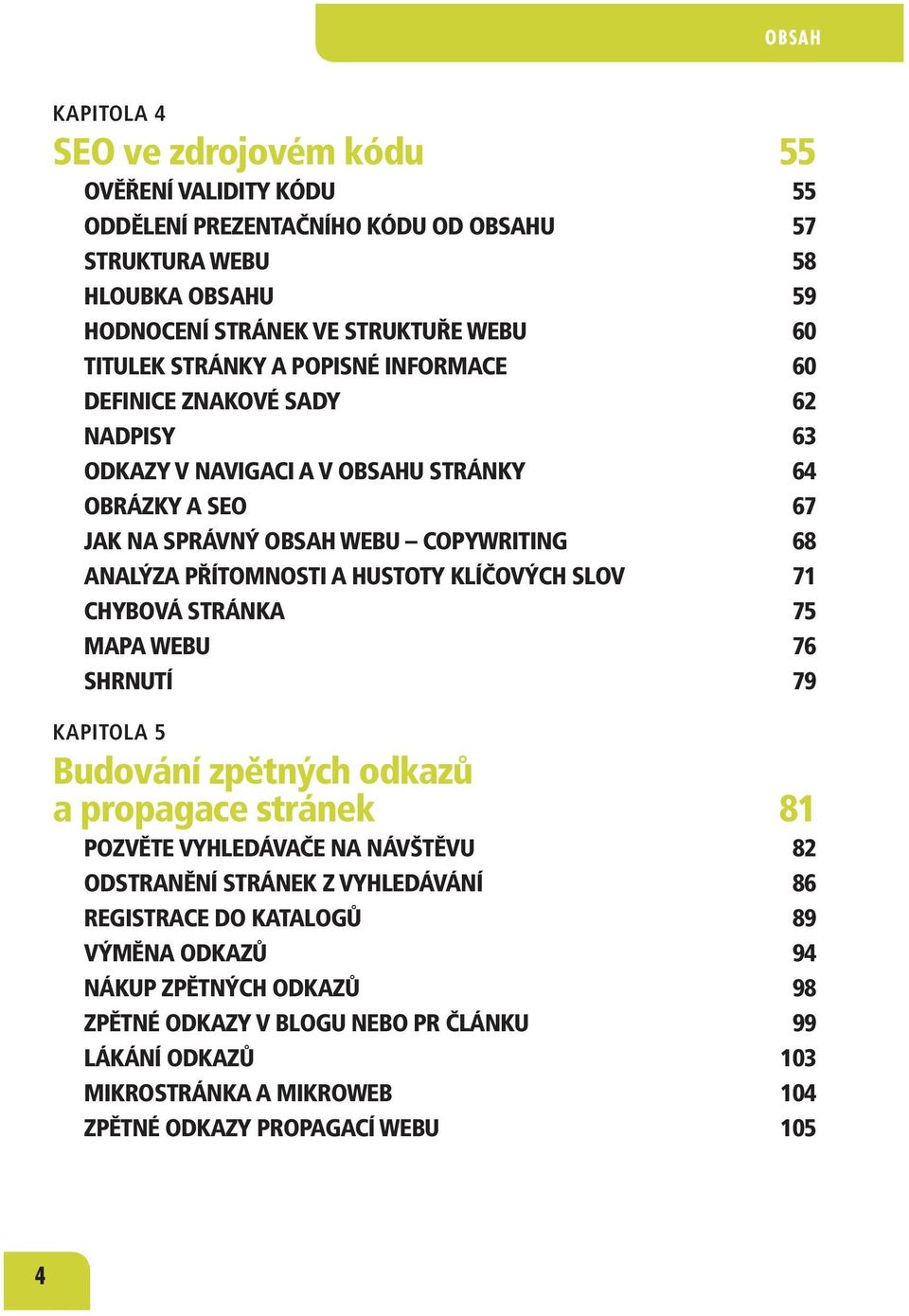 HUSTOTY KLÍČOVÝCH SLOV 71 CHYBOVÁ STRÁNKA 75 MAPA WEBU 76 SHRNUTÍ 79 KAPITOLA 5 Budování zpětných odkazů a propagace stránek 81 POZVĚTE VYHLEDÁVAČE NA NÁVŠTĚVU 82 ODSTRANĚNÍ STRÁNEK Z