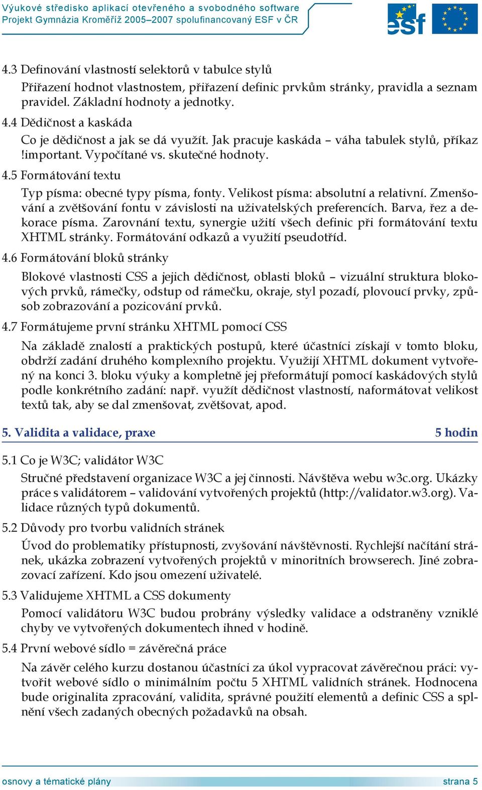 5 Formátování textu Typ písma: obecné typy písma, fonty. Velikost písma: absolutní a relativní. Zmenšování a zvětšování fontu v závislosti na uživatelských preferencích. Barva, řez a dekorace písma.