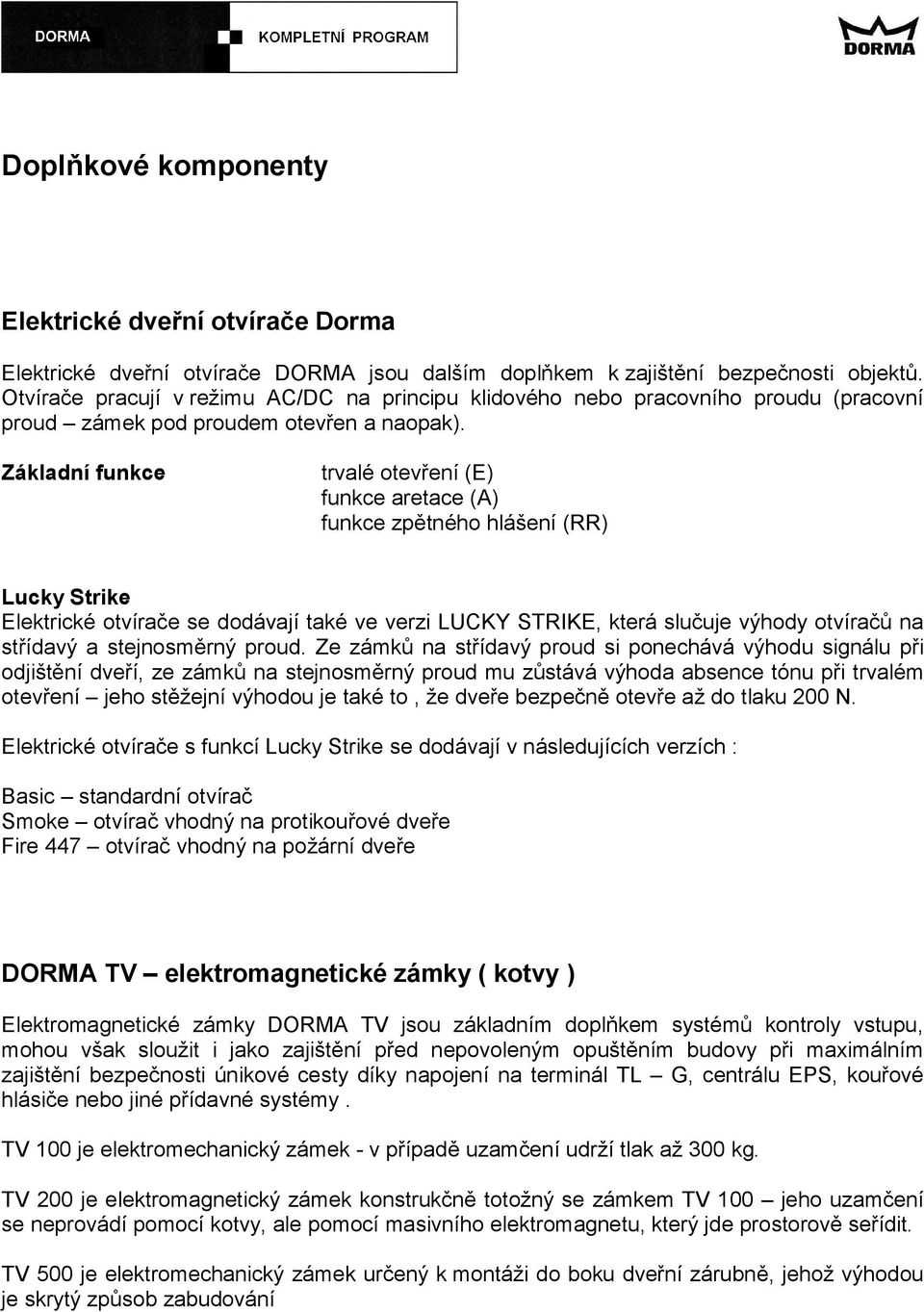 Základní funkce trvalé otevření (E) funkce aretace (A) funkce zpětného hlášení (RR) Lucky Strike Elektrické otvírače se dodávají také ve verzi LUCKY STRIKE, která slučuje výhody otvíračů na střídavý