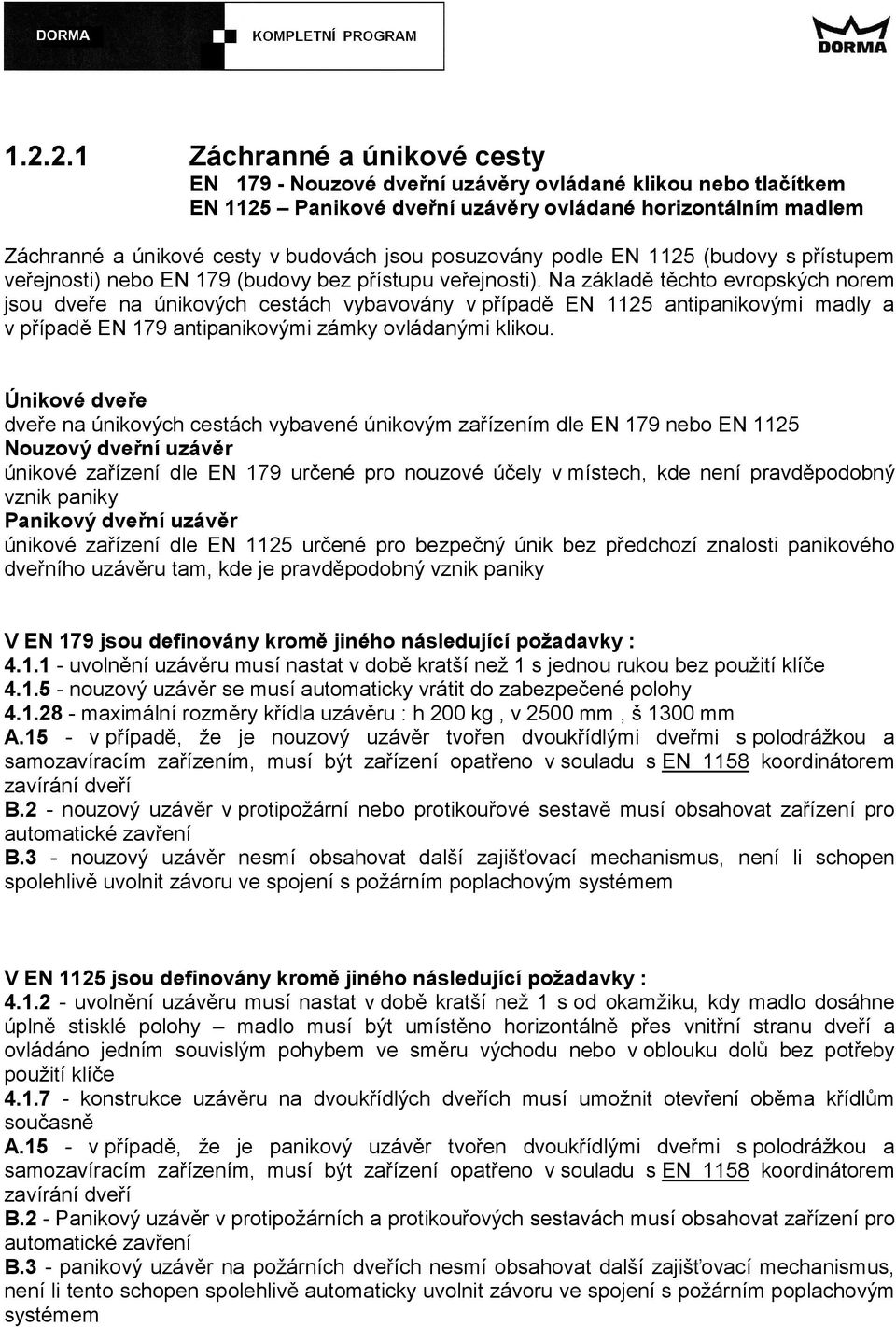 Na základě těchto evropských norem jsou dveře na únikových cestách vybavovány v případě EN 1125 antipanikovými madly a v případě EN 179 antipanikovými zámky ovládanými klikou.