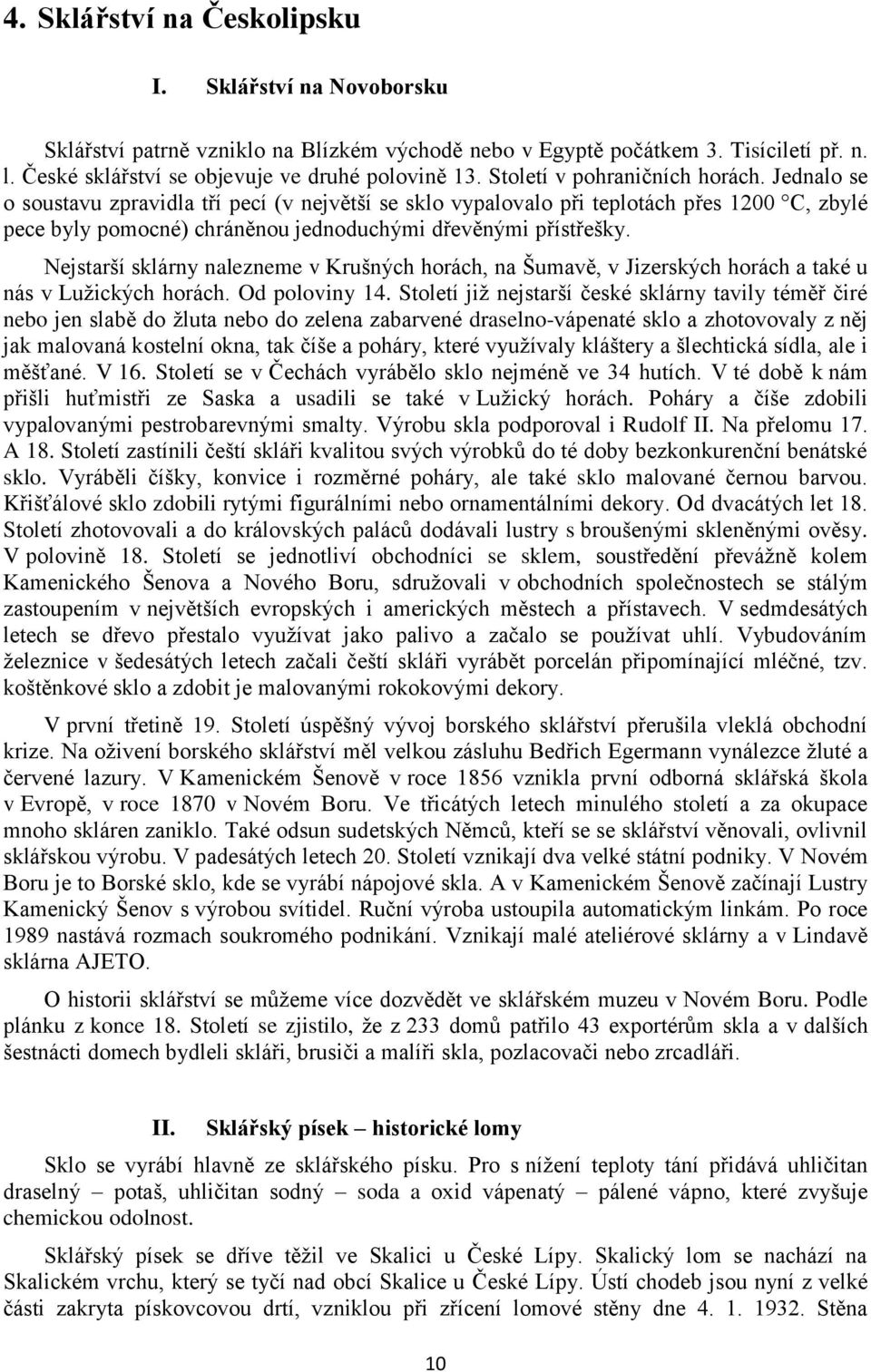 Nejstarší sklárny nalezneme v Krušných horách, na Šumavě, v Jizerských horách a také u nás v Lužických horách. Od poloviny 14.