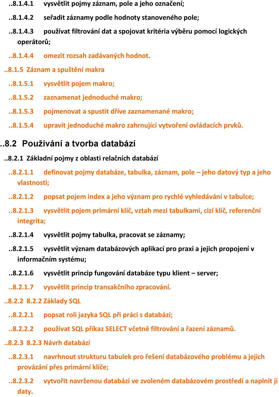 ..8.2 Používání a tvorba databází..8.2.1 Základní pojmy z oblasti relačních databází..8.2.1.1 definovat pojmy databáze, tabulka, záznam, pole jeho datový typ a jeho vlastnosti;..8.2.1.2 popsat pojem index a jeho význam pro rychlé vyhledávání v tabulce;.