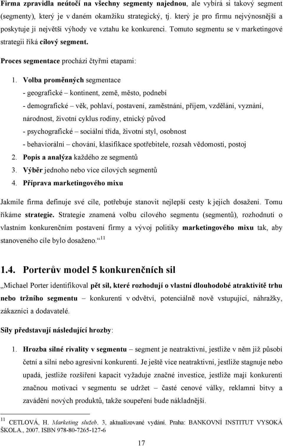 Volba proměnných segmentace - geografické kontinent, země, město, podnebí - demografické věk, pohlaví, postavení, zaměstnání, příjem, vzdělání, vyznání, národnost, ţivotní cyklus rodiny, etnický