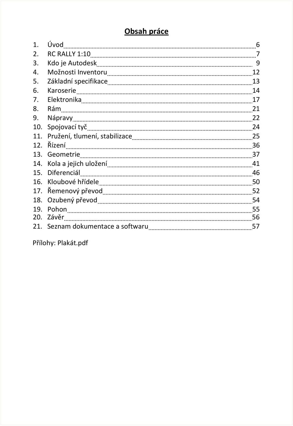 Pružení, tlumení, stabilizace 25 12. Řízení 36 13. Geometrie 37 14. Kola a jejich uložení 41 15. Diferenciál 46 16.