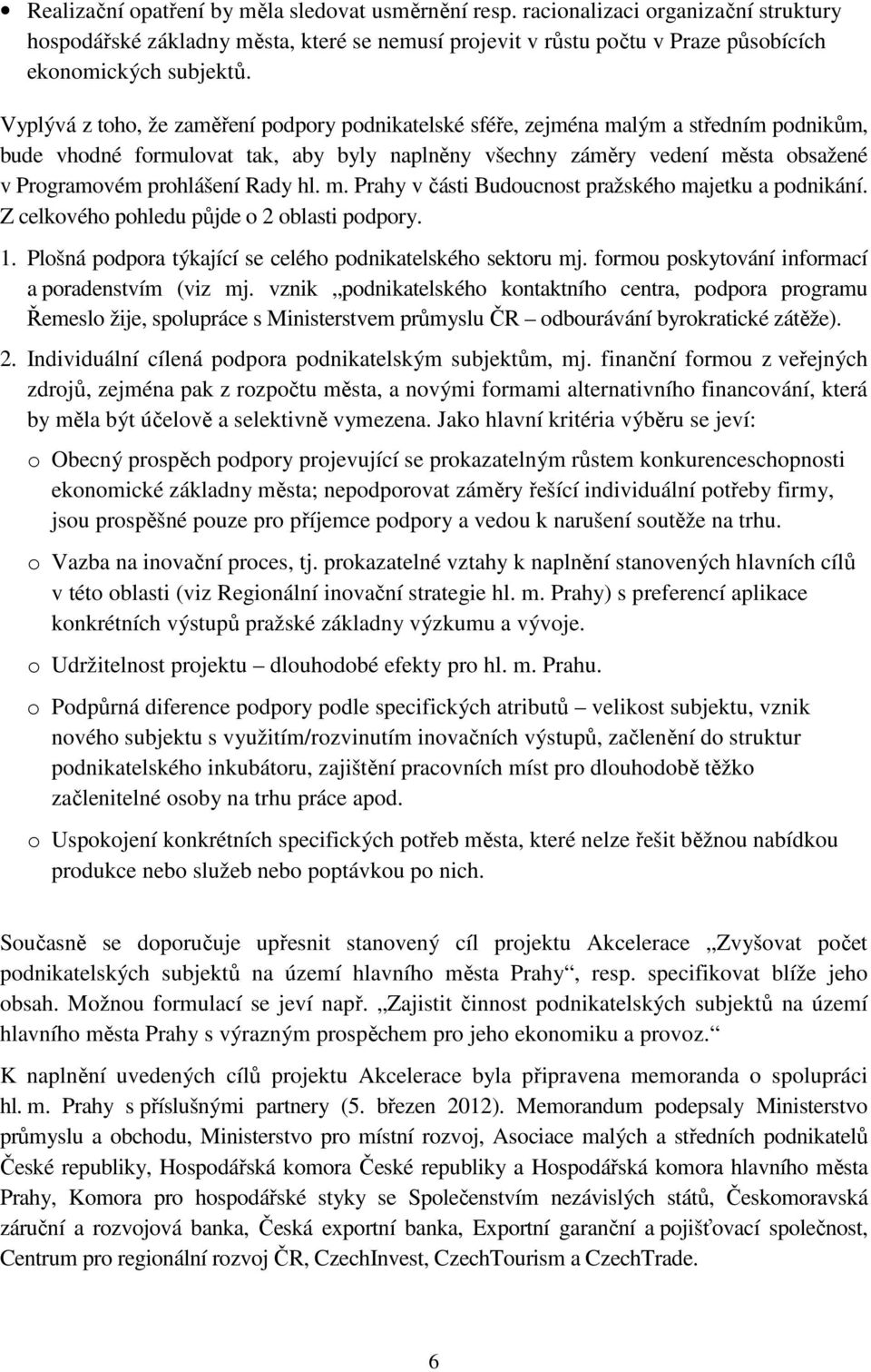 Rady hl. m. Prahy v části Budoucnost pražského majetku a podnikání. Z celkového pohledu půjde o 2 oblasti podpory. 1. Plošná podpora týkající se celého podnikatelského sektoru mj.