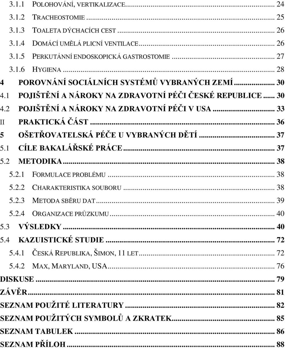 .. 36 5 OŠETŘOVATELSKÁ PÉČE U VYBRANÝCH DĚTÍ... 37 5.1 CÍLE BAKALÁŘSKÉ PRÁCE... 37 5.2 METODIKA... 38 5.2.1 FORMULACE PROBLÉMU... 38 5.2.2 CHARAKTERISTIKA SOUBORU... 38 5.2.3 METODA SBĚRU DAT... 39 5.