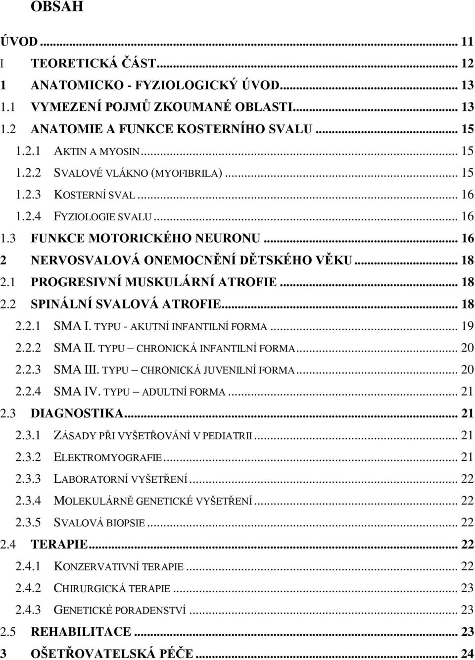 .. 18 2.2.1 SMA I. TYPU - AKUTNÍ INFANTILNÍ FORMA... 19 2.2.2 SMA II. TYPU CHRONICKÁ INFANTILNÍ FORMA... 20 2.2.3 SMA III. TYPU CHRONICKÁ JUVENILNÍ FORMA... 20 2.2.4 SMA IV. TYPU ADULTNÍ FORMA... 21 2.