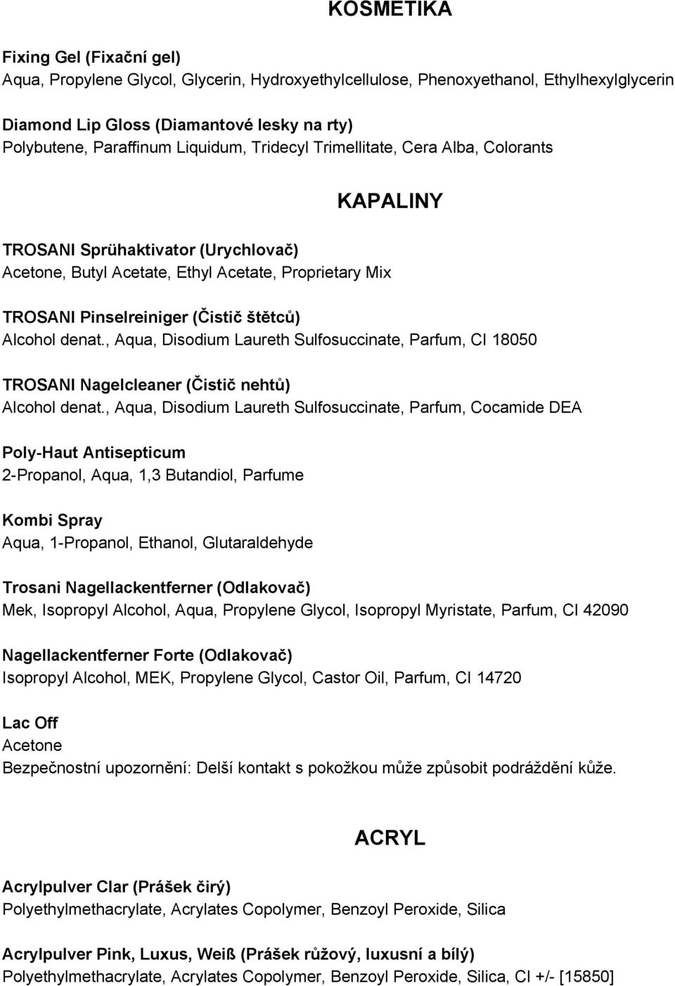 Alcohol denat., Aqua, Disodium Laureth Sulfosuccinate, Parfum, CI 18050 TROSANI Nagelcleaner (Čistič nehtů) Alcohol denat.