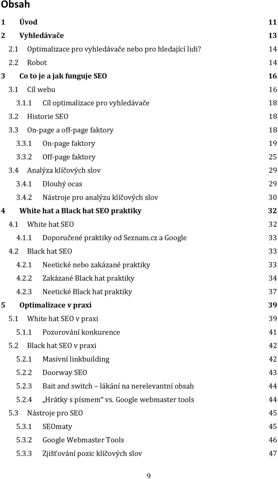 1 White hat SEO 32 4.1.1 Doporučené praktiky od Seznam.cz a Google 33 4.2 Black hat SEO 33 4.2.1 Neetické nebo zakázané praktiky 33 4.2.2 Zakázané Black hat praktiky 34 4.2.3 Neetické Black hat praktiky 37 5 Optimalizace v praxi 39 5.