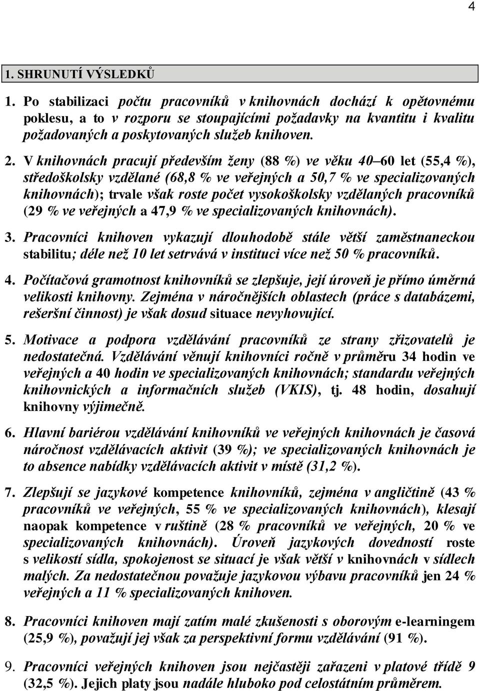 V knihovnách pracují především ženy (88 %) ve věku 40 60 let (55,4 %), středoškolsky vzdělané (68,8 % ve veřejných a 50,7 % ve specializovaných knihovnách); trvale však roste počet vysokoškolsky