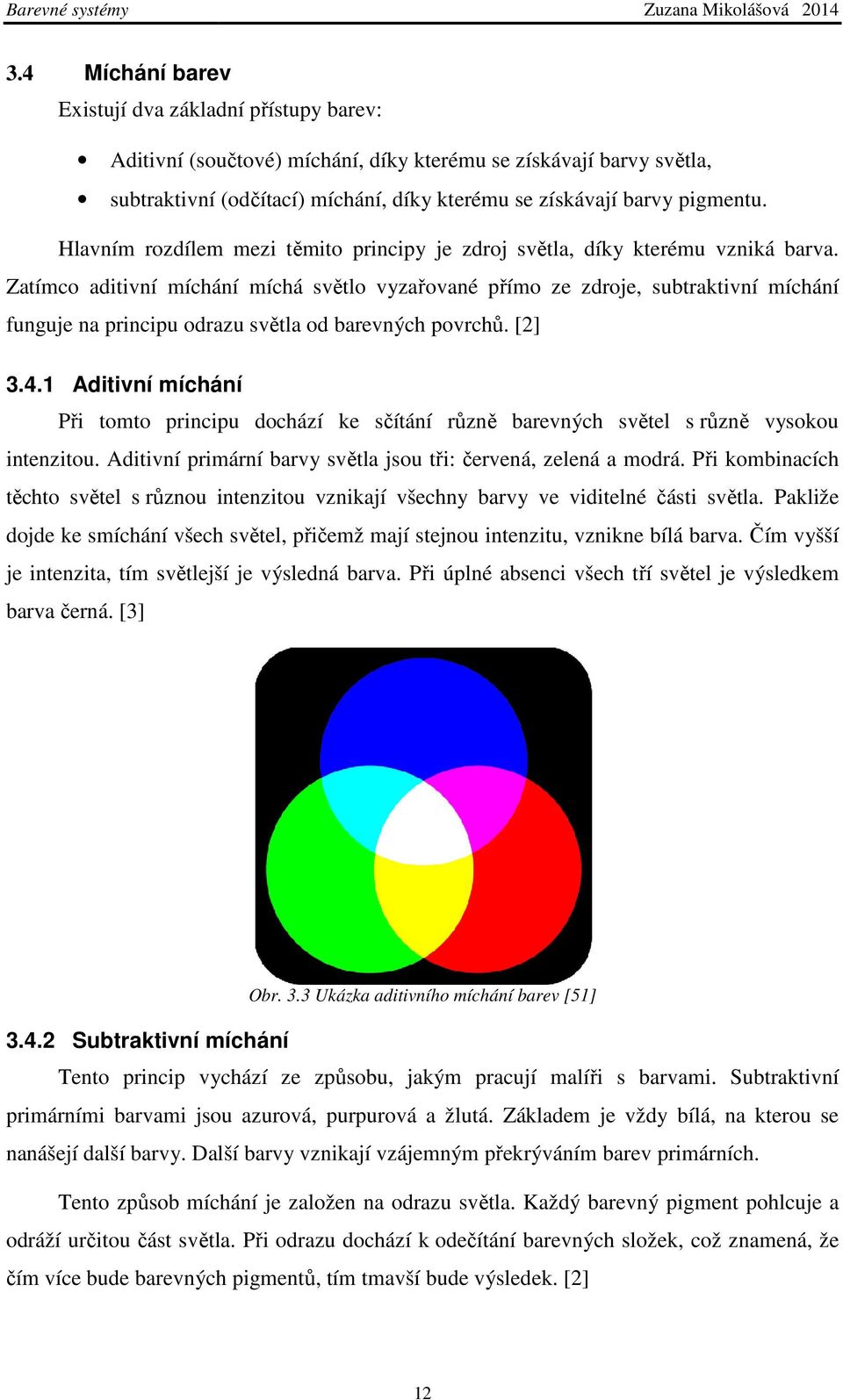 Hlavním rozdílem mezi těmito principy je zdroj světla, díky kterému vzniká barva.