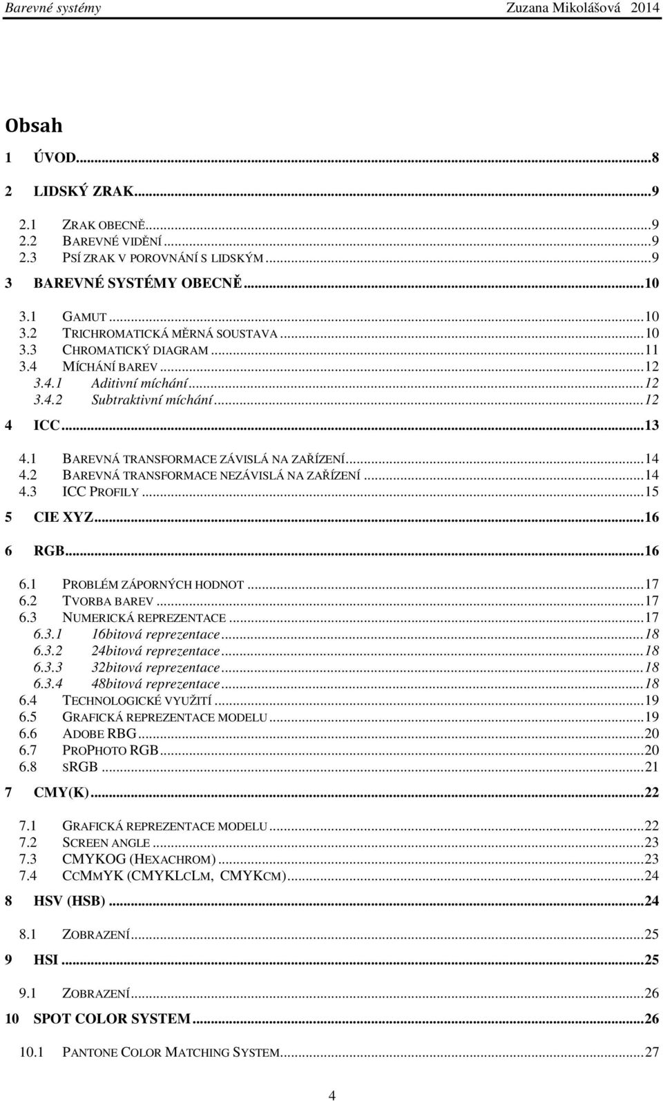 2 BAREVNÁ TRANSFORMACE NEZÁVISLÁ NA ZAŘÍZENÍ... 14 4.3 ICC PROFILY... 15 5 CIE XYZ... 16 6 RGB... 16 6.1 PROBLÉM ZÁPORNÝCH HODNOT... 17 6.2 TVORBA BAREV... 17 6.3 NUMERICKÁ REPREZENTACE... 17 6.3.1 16bitová reprezentace.