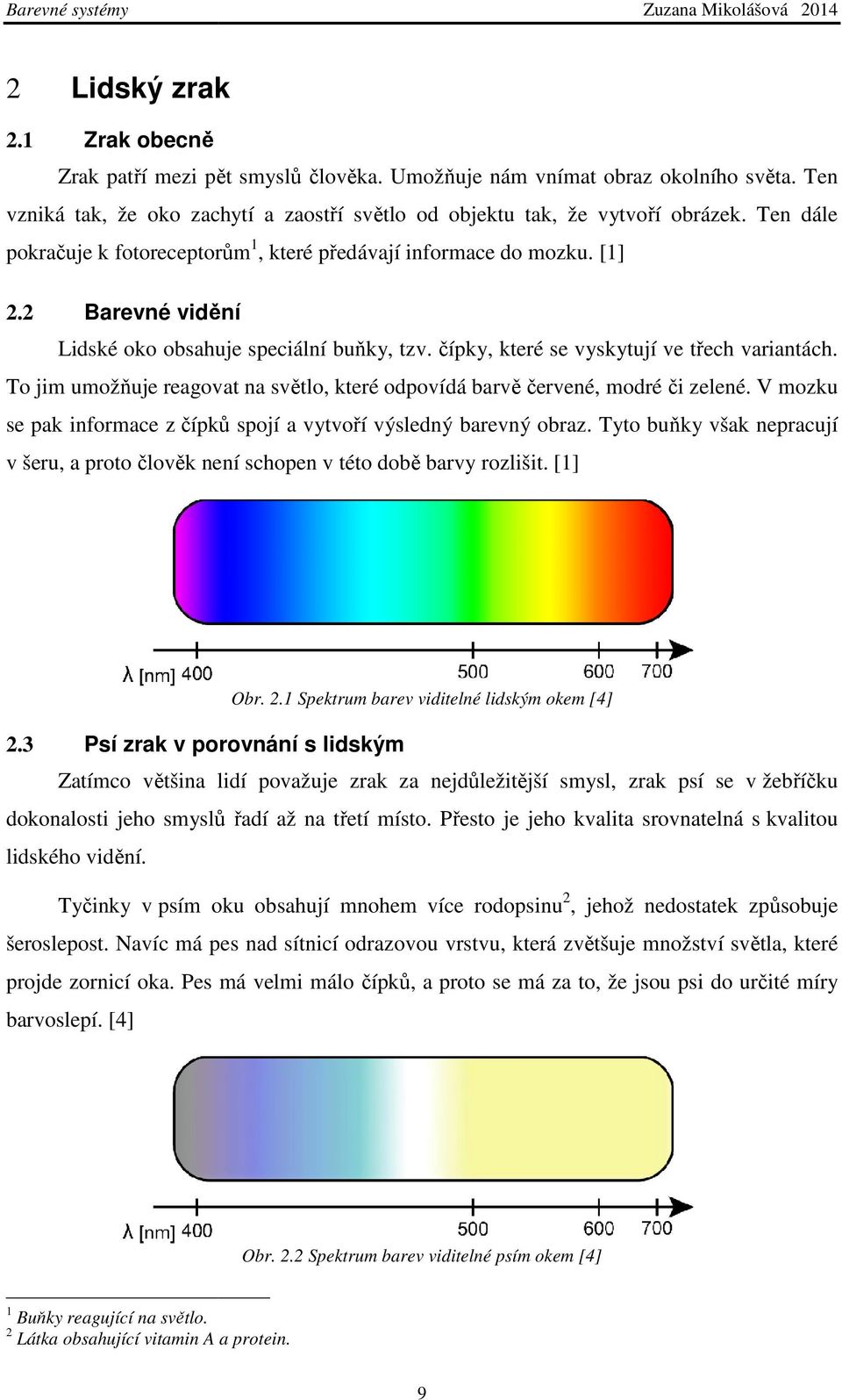 2 Barevné vidění Lidské oko obsahuje speciální buňky, tzv. čípky, které se vyskytují ve třech variantách. To jim umožňuje uje reagovat na světlo, které odpovídá barvě červené, modré či zelené.