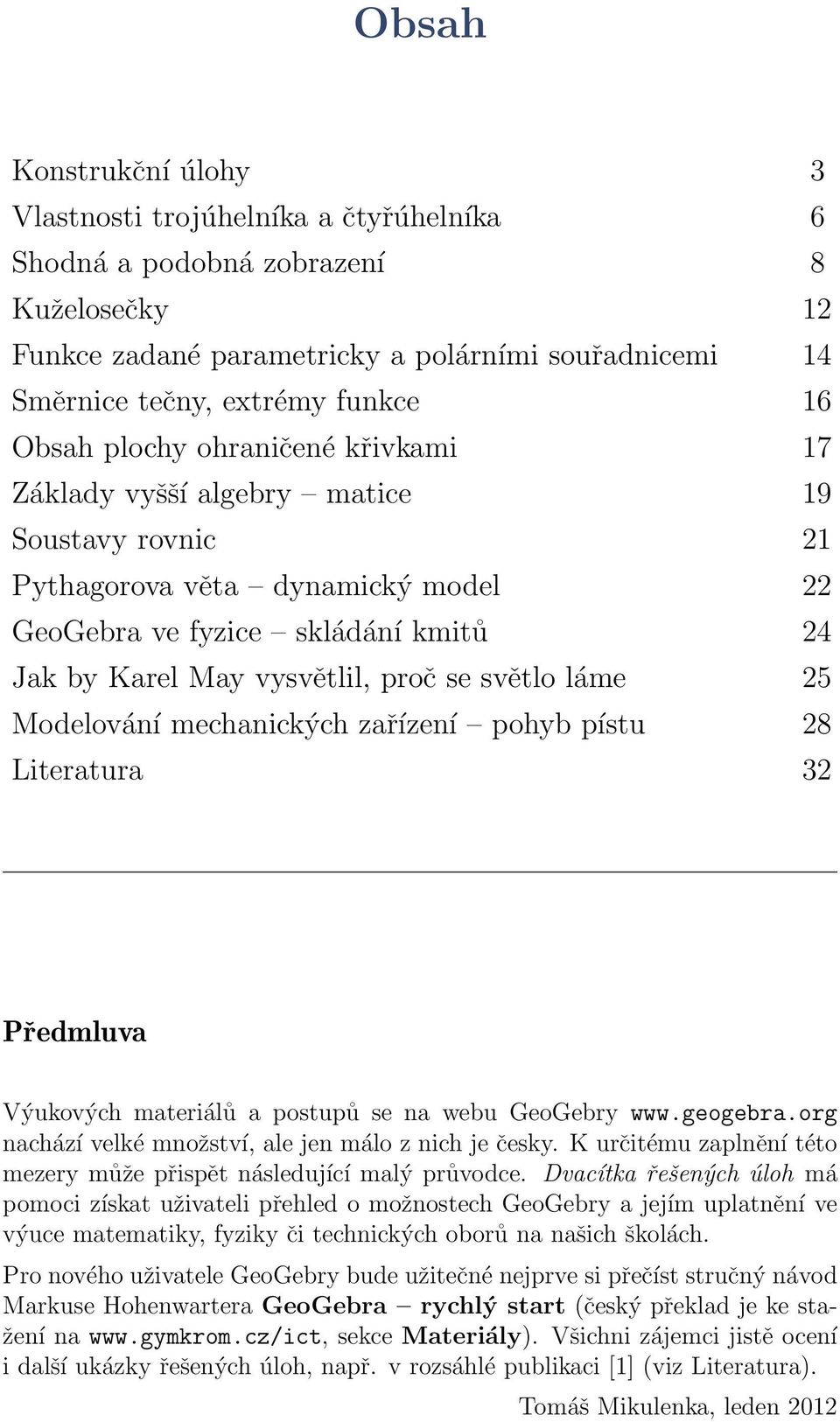 světlo láme 25 Modelování mechanických zařízení pohyb pístu 28 Literatura 32 Předmluva Výukových materiálů a postupů se na webu GeoGebry www.geogebra.