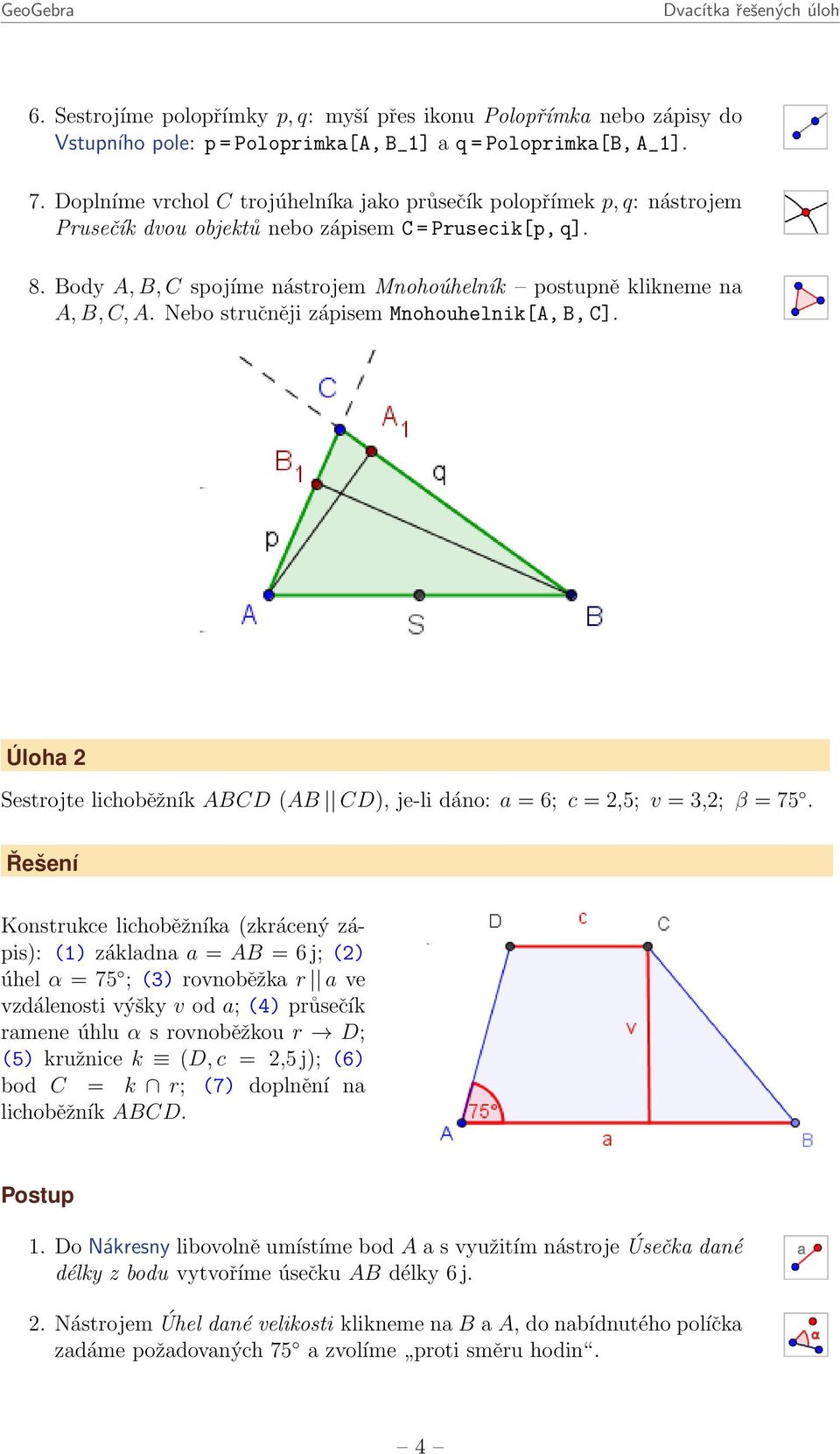 Body A, B, C spojíme nástrojem Mnohoúhelník postupně klikneme na A, B, C, A. Nebo stručněji zápisem Mnohouhelnik[A, B, C].