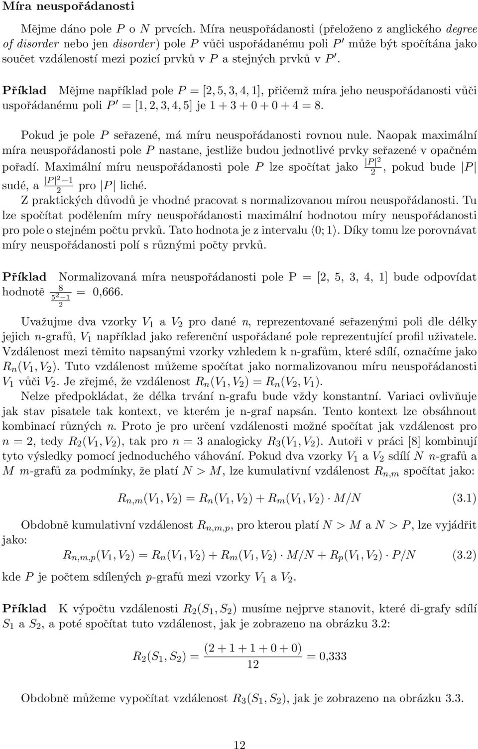 P. Příklad Mějme například pole P = [2, 5, 3, 4, 1], přičemž míra jeho neuspořádanosti vůči uspořádanému poli P = [1, 2, 3, 4, 5] je 1 + 3 + 0 + 0 + 4 = 8.