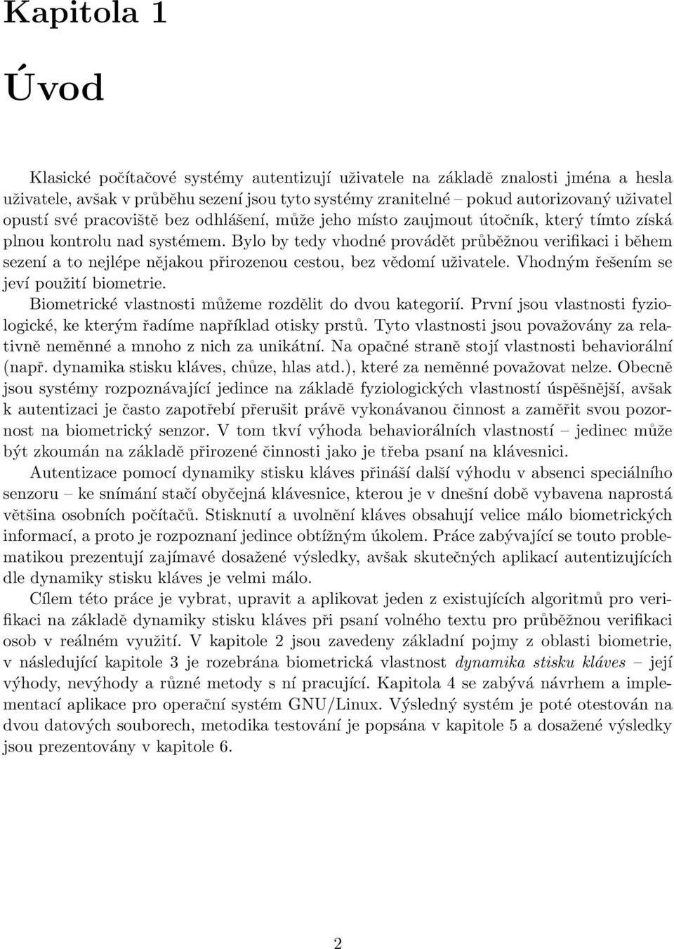 Bylo by tedy vhodné provádět průběžnou verifikaci i během sezení a to nejlépe nějakou přirozenou cestou, bez vědomí uživatele. Vhodným řešením se jeví použití biometrie.