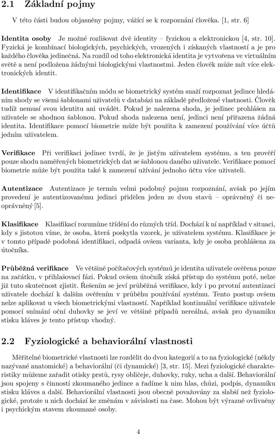 Na rozdíl od toho elektronická identita je vytvořena ve virtuálním světě a není podložena žádnými biologickými vlastnostmi. Jeden člověk může mít více elektronických identit.