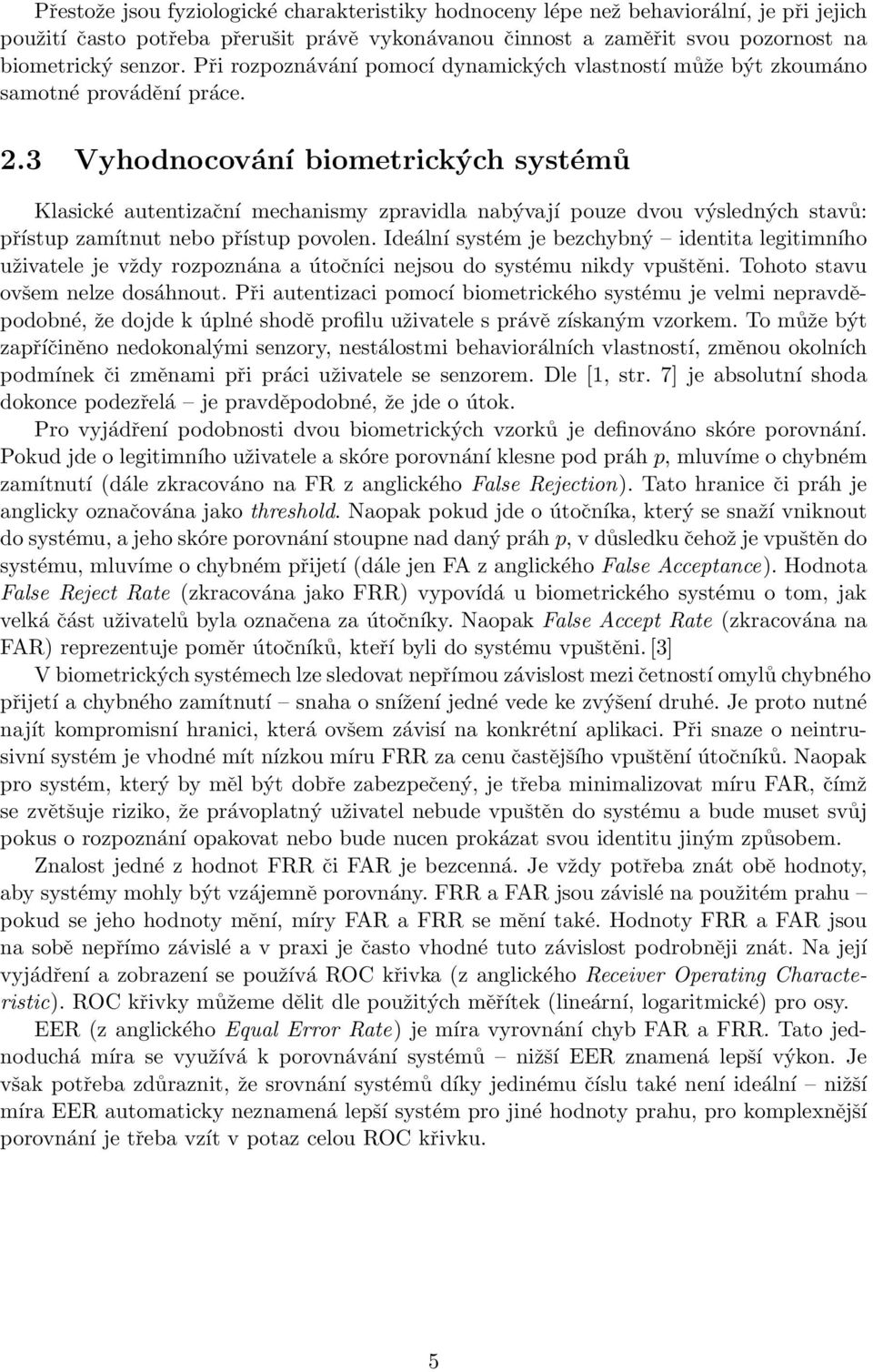 3 Vyhodnocování biometrických systémů Klasické autentizační mechanismy zpravidla nabývají pouze dvou výsledných stavů: přístup zamítnut nebo přístup povolen.