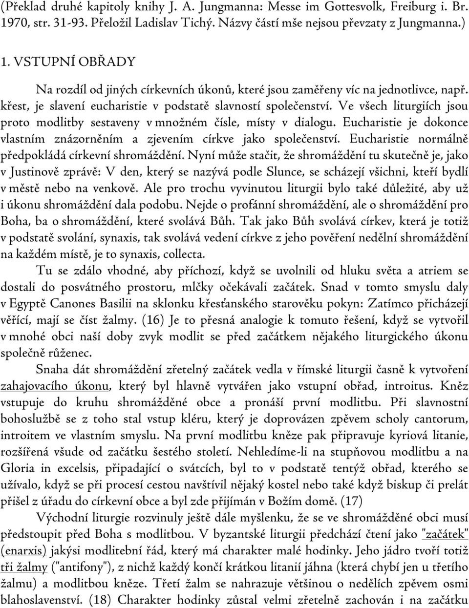 Ve všech liturgiích jsou proto modlitby sestaveny v množném čísle, místy v dialogu. Eucharistie je dokonce vlastním znázorněním a zjevením církve jako společenství.