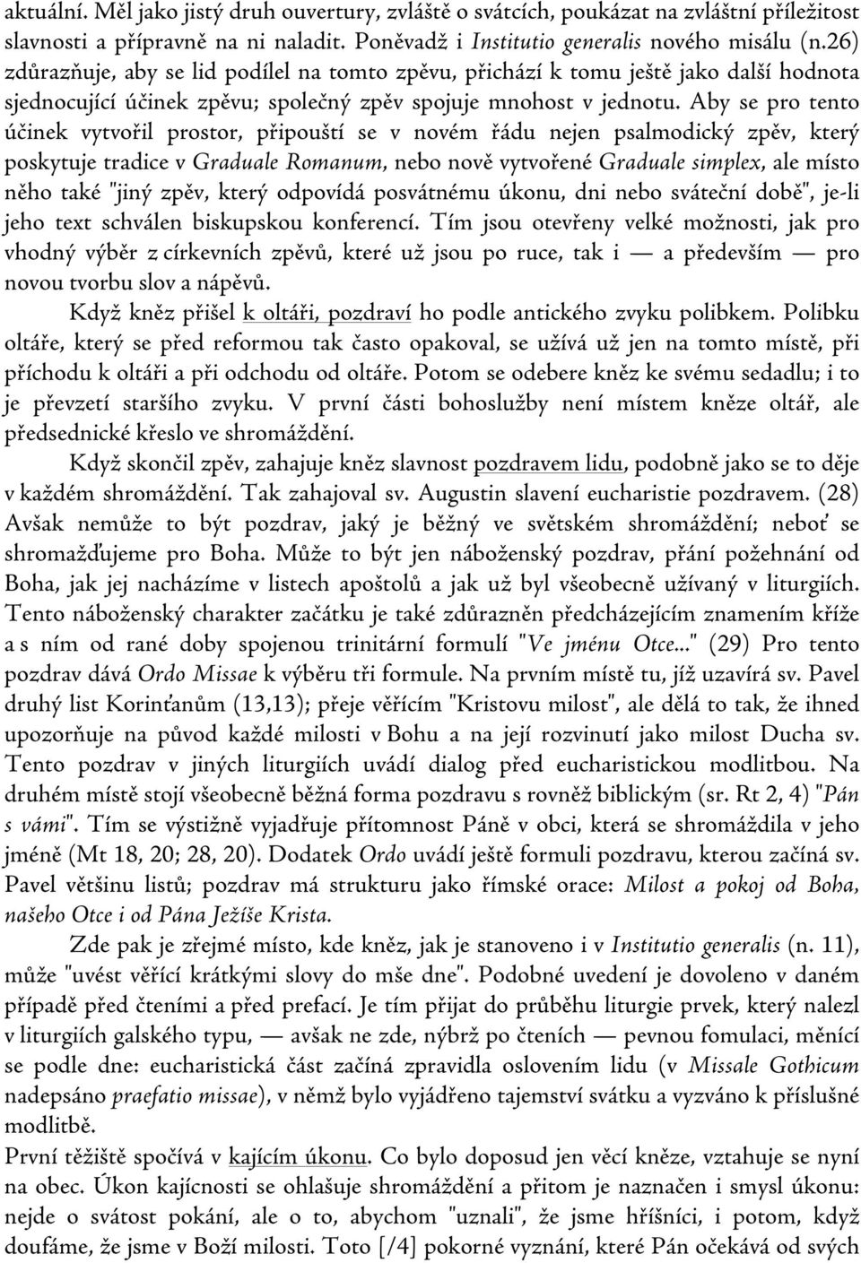 Aby se pro tento účinek vytvořil prostor, připouští se v novém řádu nejen psalmodický zpěv, který poskytuje tradice v Graduale Romanum, nebo nově vytvořené Graduale simplex, ale místo něho také "jiný