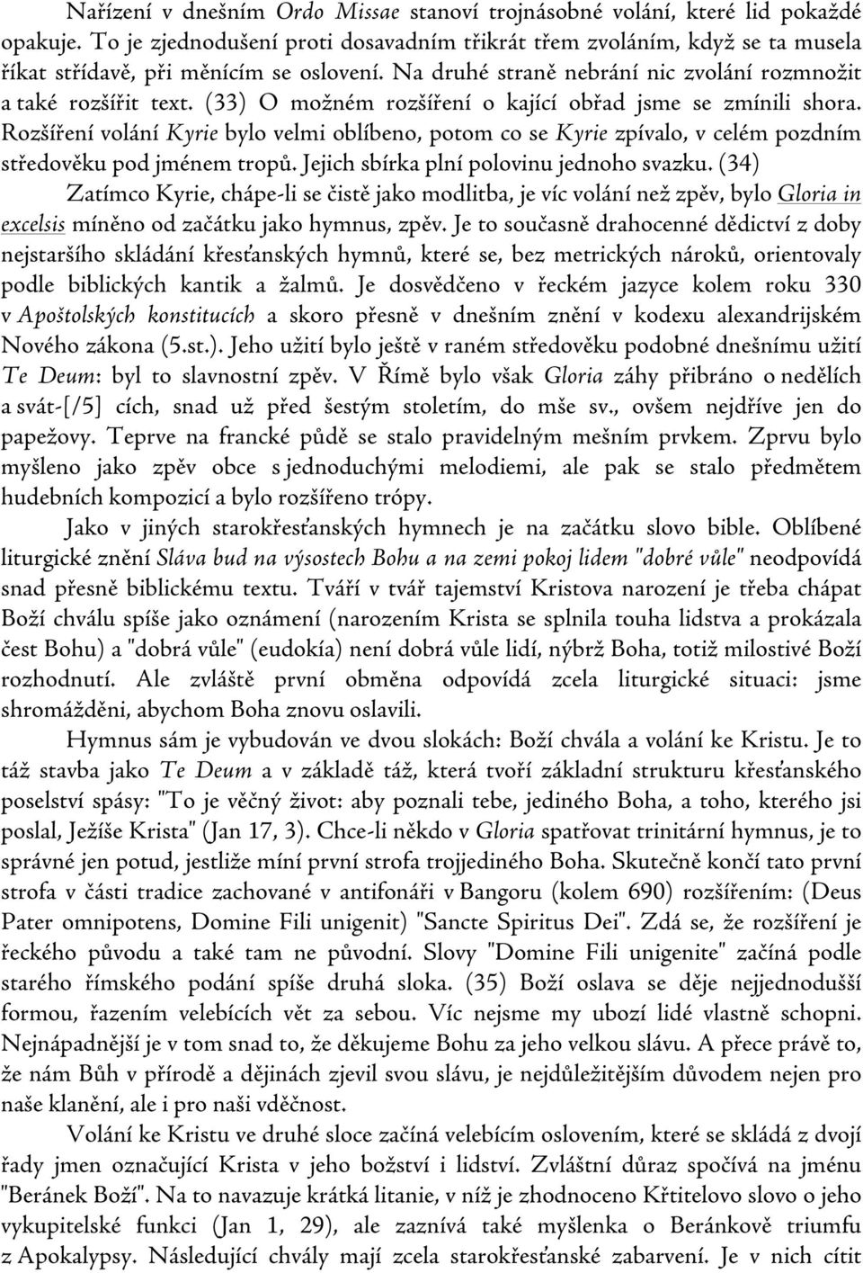 (33) O možném rozšíření o kající obřad jsme se zmínili shora. Rozšíření volání Kyrie bylo velmi oblíbeno, potom co se Kyrie zpívalo, v celém pozdním středověku pod jménem tropů.