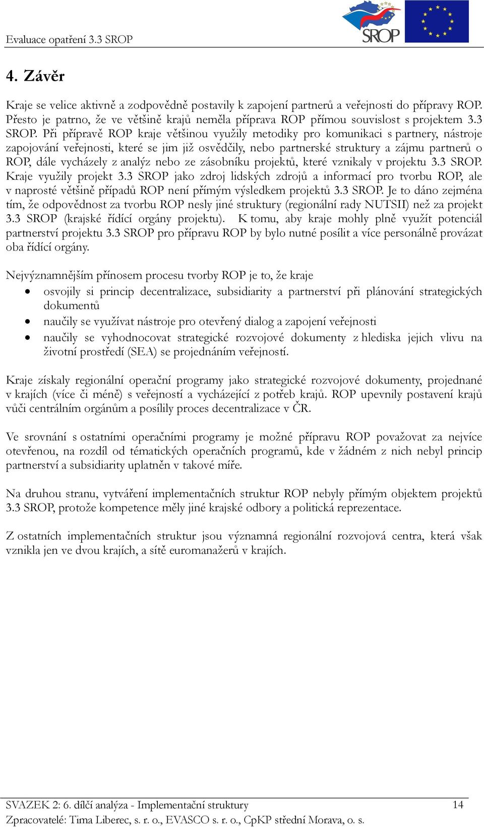 Při přípravě ROP kraje většinou využily metodiky pro komunikaci s partnery, nástroje zapojování veřejnosti, které se jim již osvědčily, nebo partnerské struktury a zájmu partnerů o ROP, dále