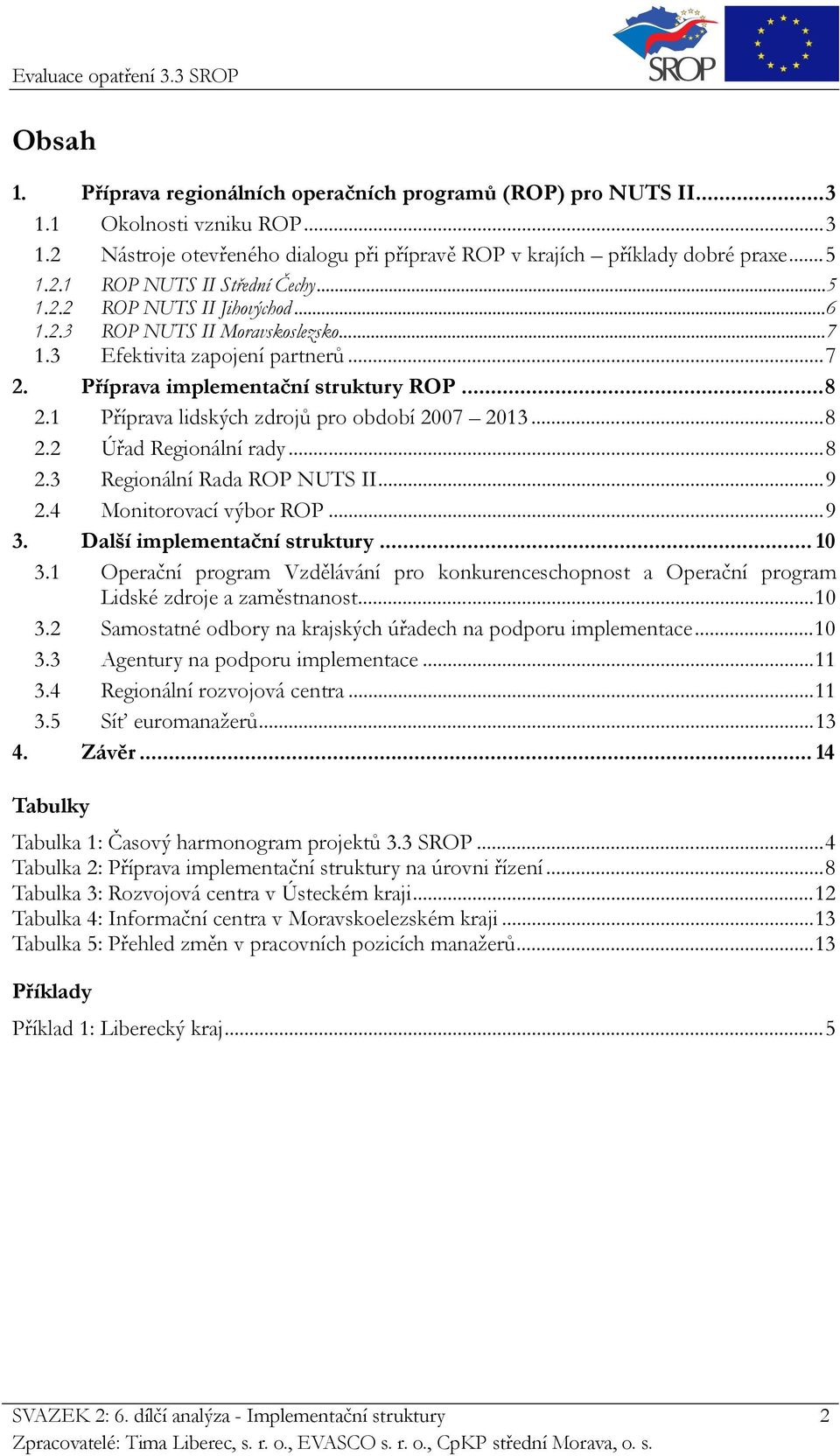 1 Příprava lidských zdrojů pro období 2007 2013...8 2.2 Úřad Regionální rady...8 2.3 Regionální Rada ROP NUTS II...9 2.4 Monitorovací výbor ROP...9 3. Další implementační struktury... 10 3.