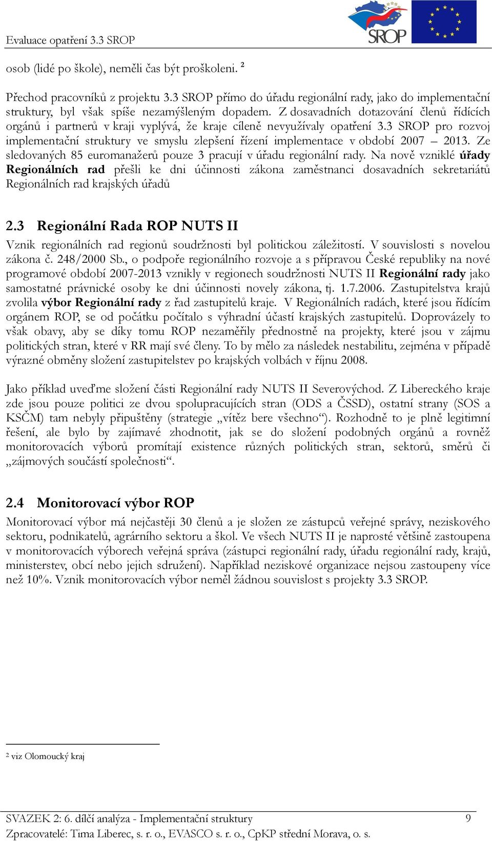 3 SROP pro rozvoj implementační struktury ve smyslu zlepšení řízení implementace v období 2007 2013. Ze sledovaných 85 euromanažerů pouze 3 pracují v úřadu regionální rady.