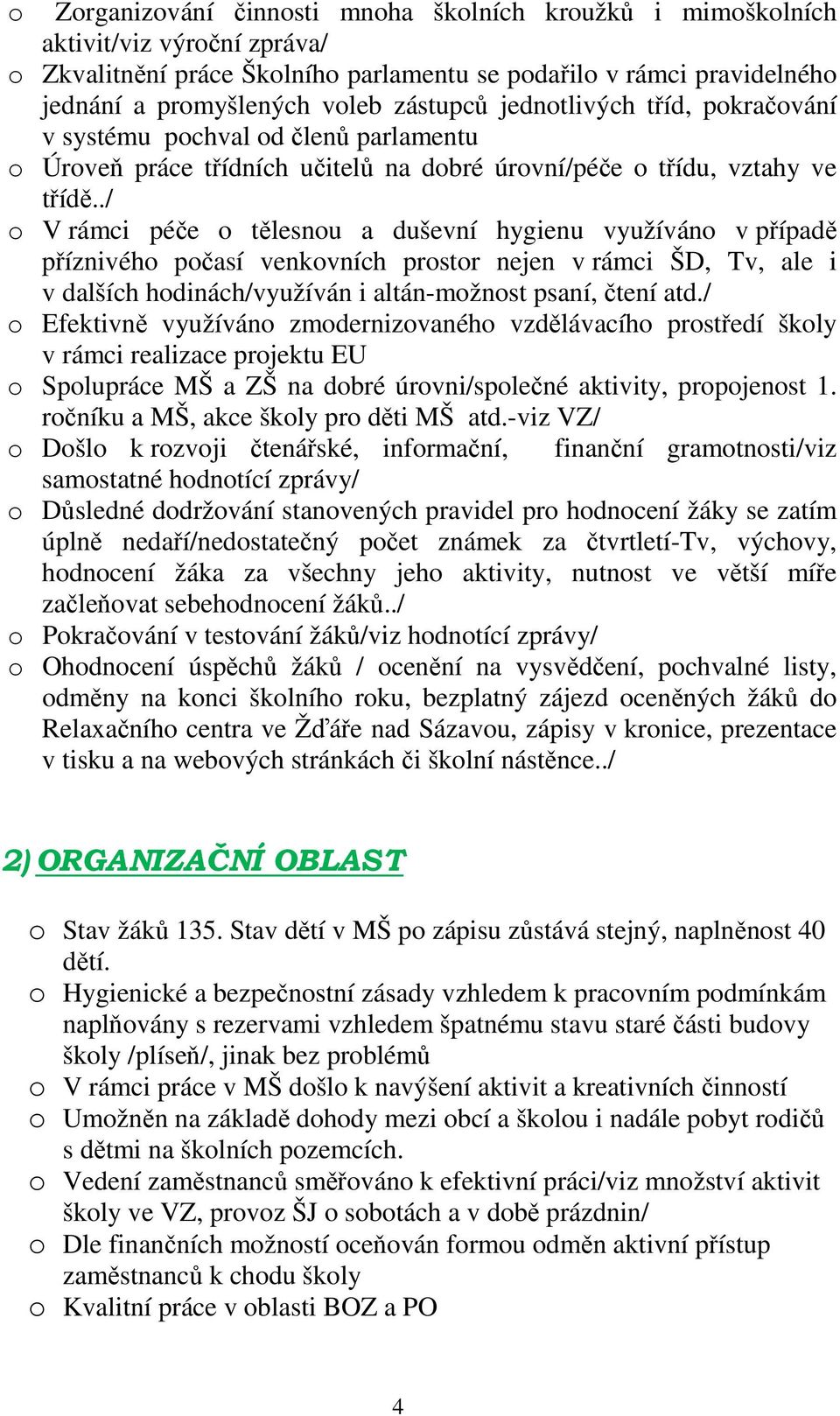 ./ o V rámci péče o tělesnou a duševní hygienu využíváno v případě příznivého počasí venkovních prostor nejen v rámci ŠD, Tv, ale i v dalších hodinách/využíván i altán-možnost psaní, čtení atd.