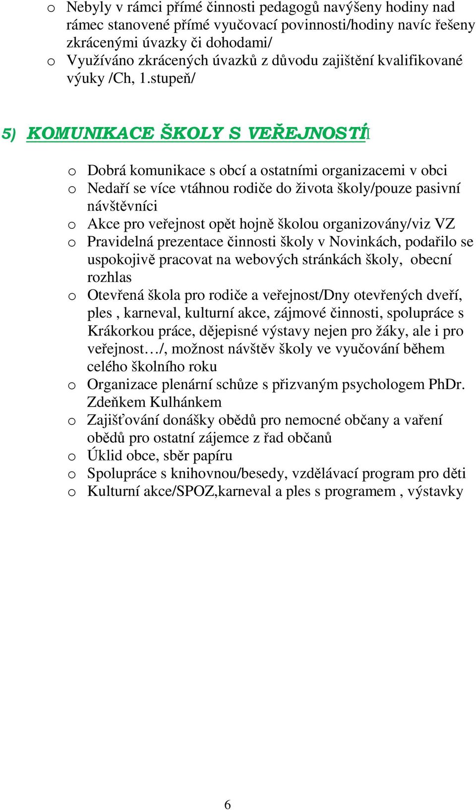 stupeň/ 5) KOMUNIKACE ŠKOLY S VEŘEJNOSTÍI o Dobrá komunikace s obcí a ostatními organizacemi v obci o Nedaří se více vtáhnou rodiče do života školy/pouze pasivní návštěvníci o Akce pro veřejnost opět