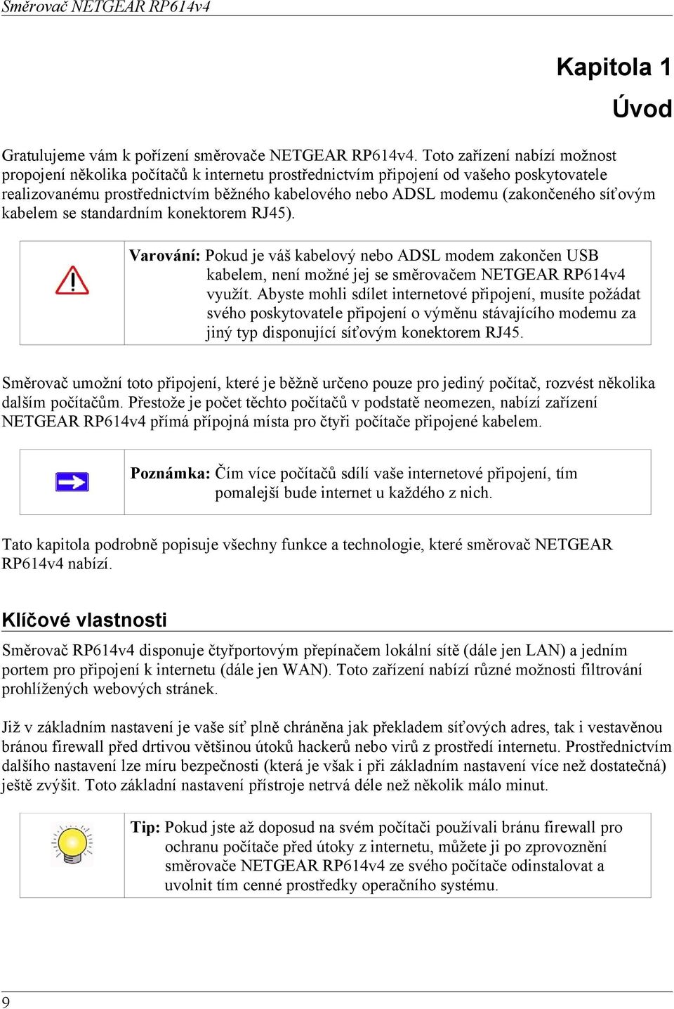 síťovým kabelem se standardním konektorem RJ45). Varování: Pokud je váš kabelový nebo ADSL modem zakončen USB kabelem, není možné jej se směrovačem NETGEAR RP614v4 využít.