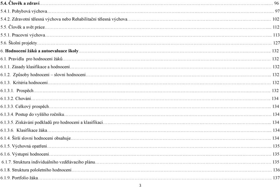 . 132 6.1.3.1. Prospěch.. 132 6.1.3.2. Chování.... 134 6.1.3.3. Celkový prospěch..... 134 6.1.3.4. Postup do vyššího ročníku.... 134 6.1.3.5. Získávání podkladů pro hodnocení a klasifikaci...... 134 6.1.3.6. Klasifikace žáka.