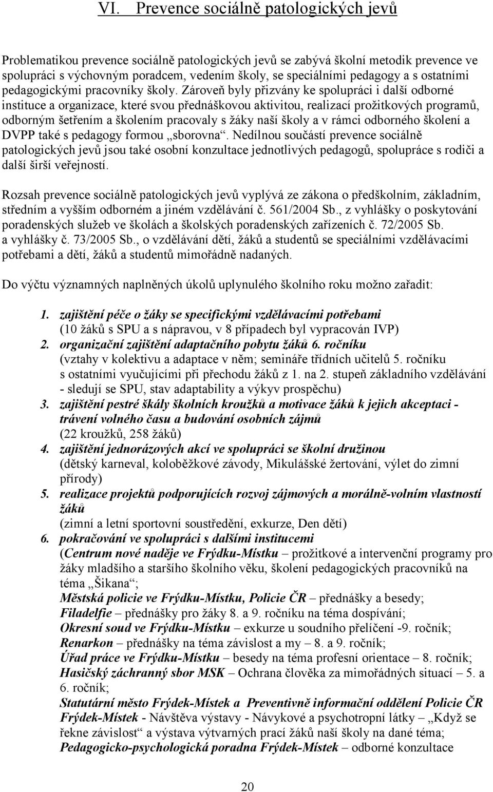 Zároveň byly přizvány ke spolupráci i další odborné instituce a organizace, které svou přednáškovou aktivitou, realizací prožitkových programů, odborným šetřením a školením pracovaly s žáky naší