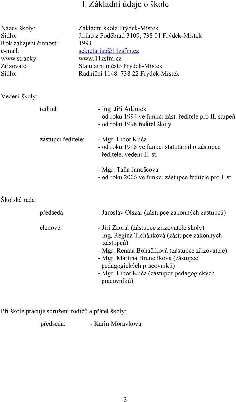 Jiří Adámek - od roku 1994 ve funkci zást. ředitele pro II. stupeň - od roku 1998 ředitel školy - Mgr. Libor Kuča - od roku 1998 ve funkci statutárního zástupce ředitele, vedení II. st. - Mgr. Táňa Janošcová - od roku 2006 ve funkci zástupce ředitele pro I.