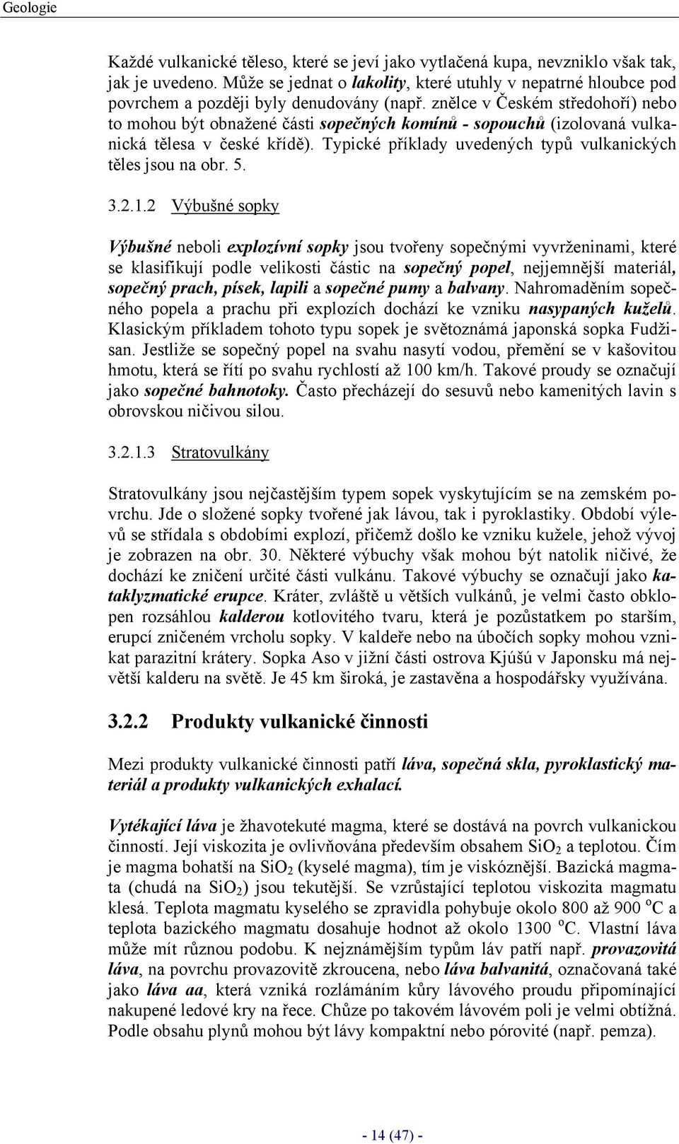 znělce v Českém středohoří) nebo to mohou být obnažené části sopečných komínů - sopouchů (izolovaná vulkanická tělesa v české křídě). Typické příklady uvedených typů vulkanických těles jsou na obr. 5.