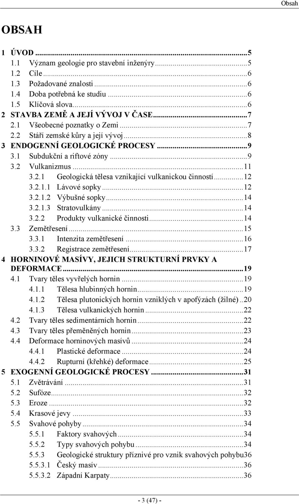 ..12 3.2.1.1 Lávové sopky...12 3.2.1.2 Výbušné sopky...14 3.2.1.3 Stratovulkány...14 3.2.2 Produkty vulkanické činnosti...14 3.3 Zemětřesení...15 3.3.1 Intenzita zemětřesení...16 3.3.2 Registrace zemětřesení.