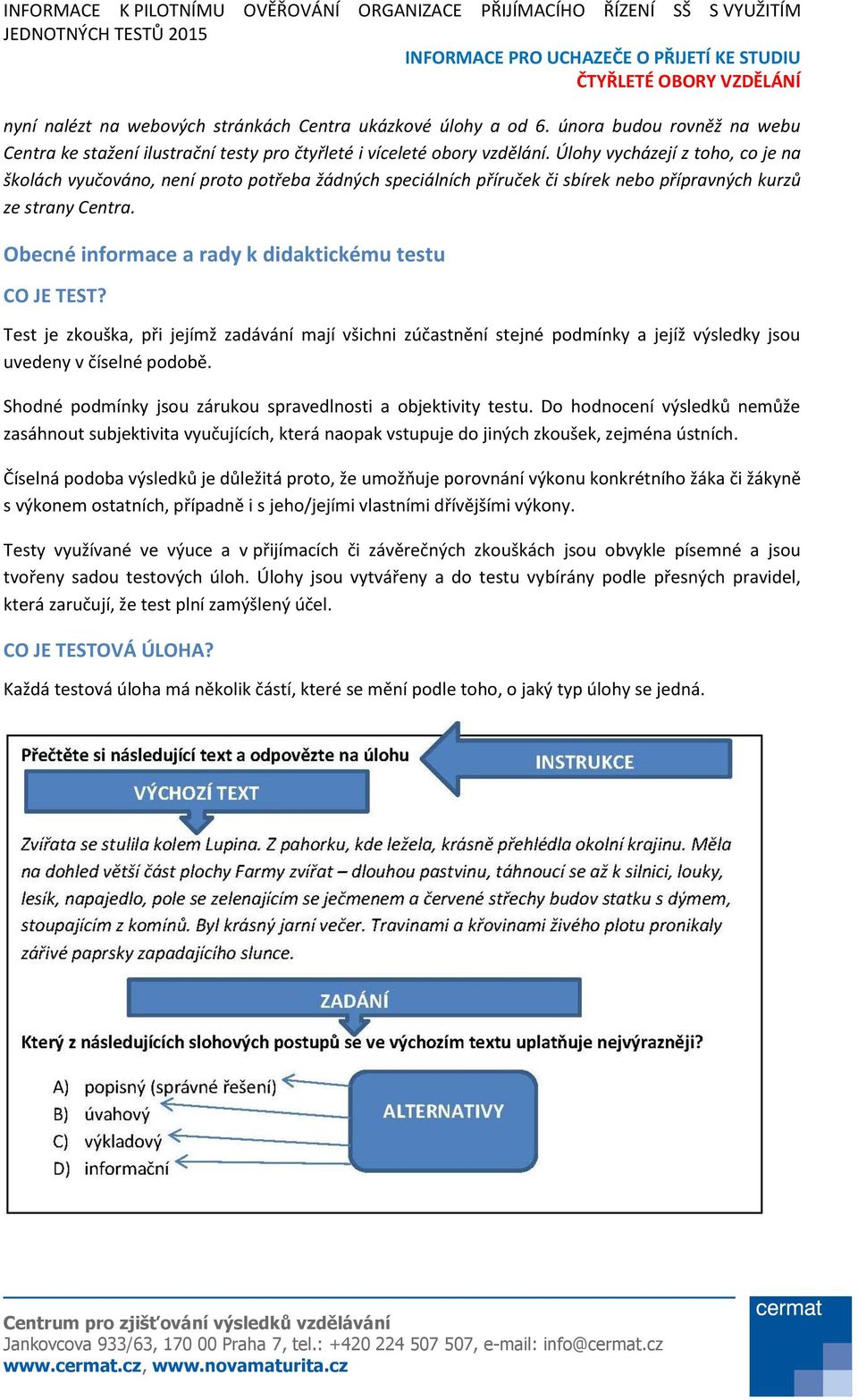 Obecné informace a rady k didaktickému testu CO JE TEST? Test je zkouška, při jejímž zadávání mají všichni zúčastnění stejné podmínky a jejíž výsledky jsou uvedeny v číselné podobě.