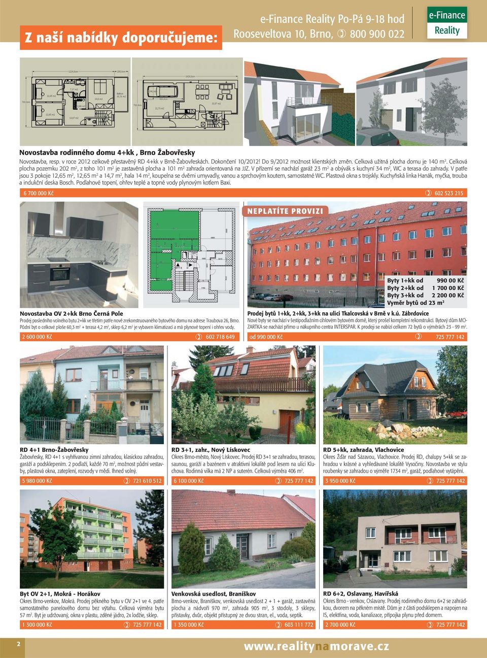 V přízemí se nachází garáž 23 m 2 a obývák s kuchyní 34 m 2, WC a terasa do zahrady.