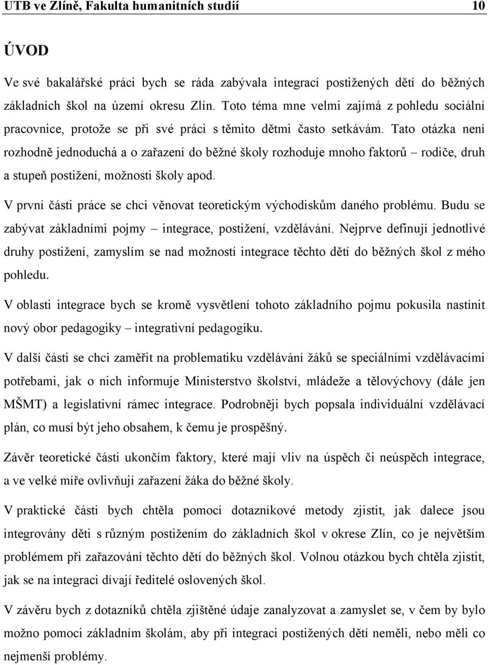 Tato otázka není rozhodně jednoduchá a o zařazení do běţné školy rozhoduje mnoho faktorů rodiče, druh a stupeň postiţení, moţnosti školy apod.