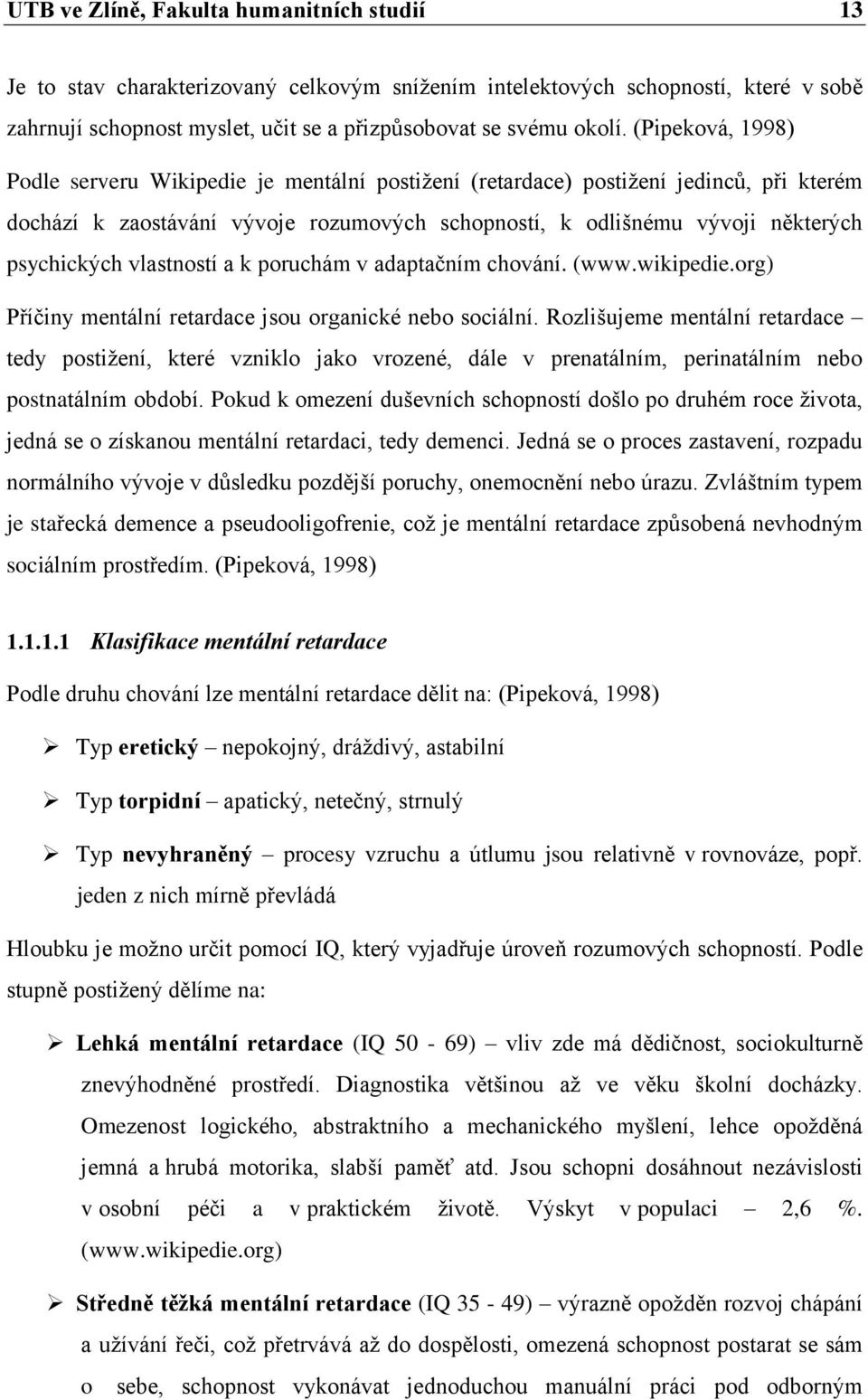 vlastností a k poruchám v adaptačním chování. (www.wikipedie.org) Příčiny mentální retardace jsou organické nebo sociální.